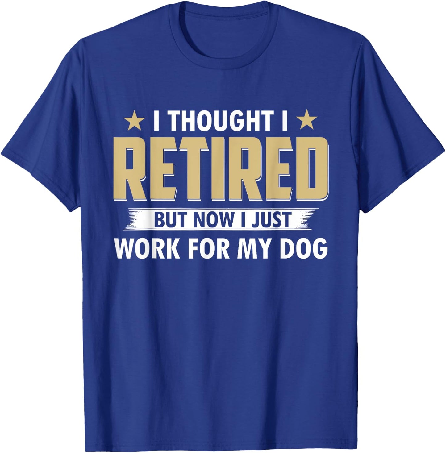 Funny I Thought I Retired But Now I Just Work For My Dog T-Shirt - T-Shirt | Royal