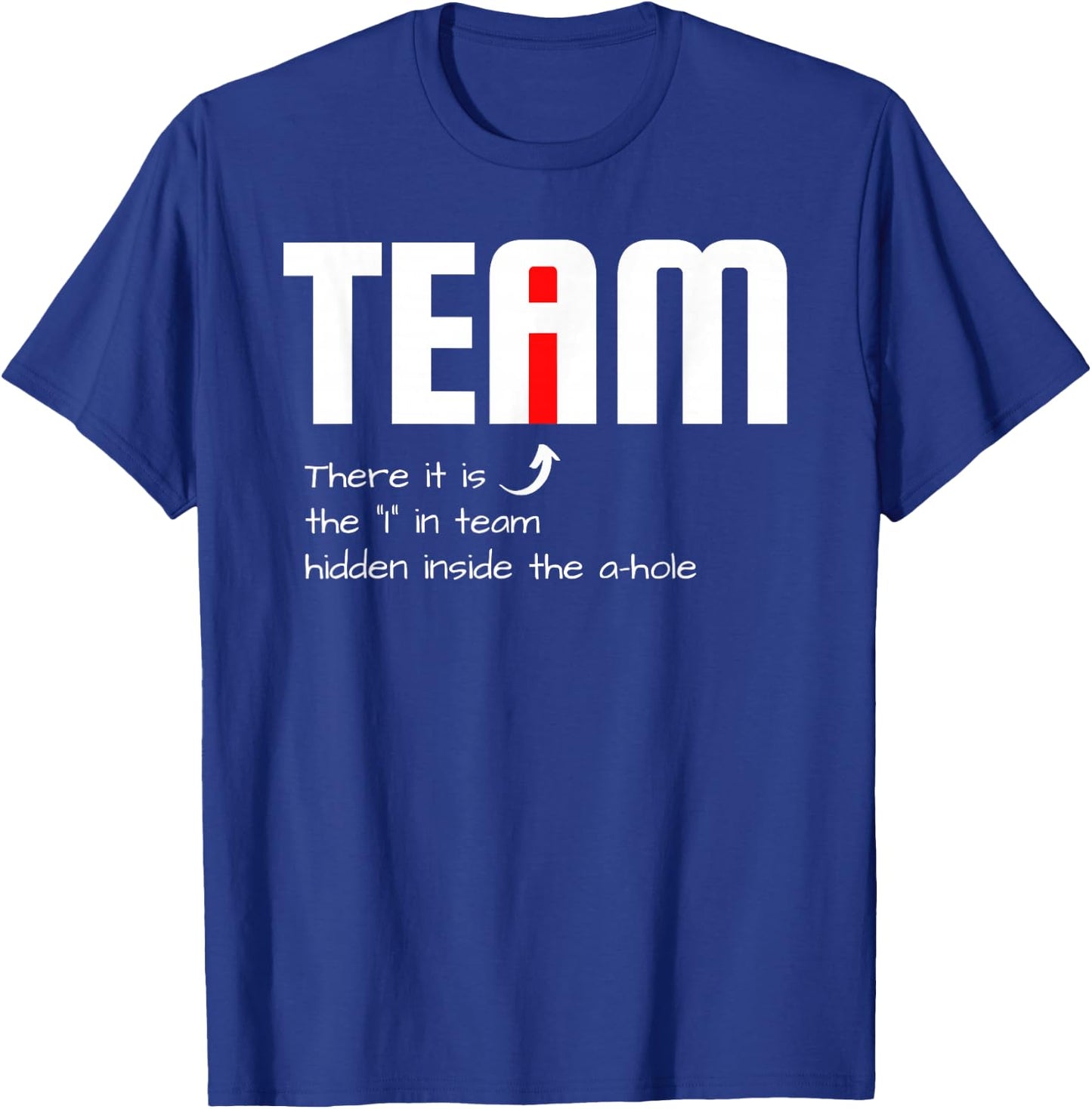 Funny Sarcastic Teammate I Found The I In Team Hidden A Hole T-Shirt - T-Shirt | Royal