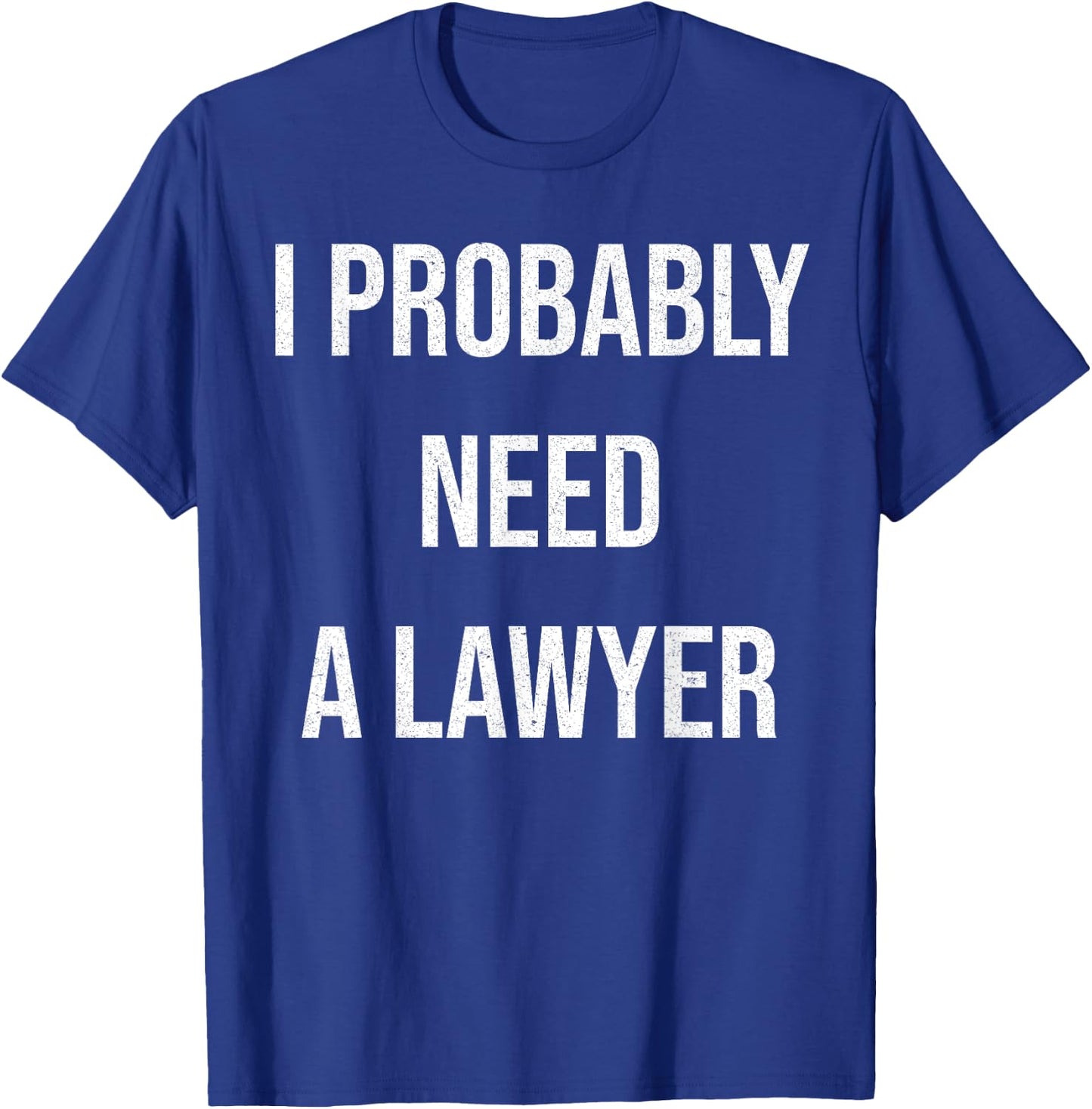 I Probably Need A Lawyer Funny T-Shirt - T-Shirt | Royal