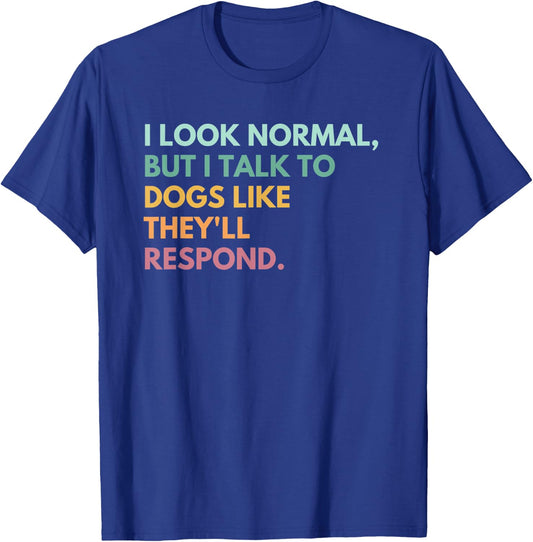 I Look Normal But I Talk To Dogs Like They'll Respond T-Shirt - T-Shirt | Royal