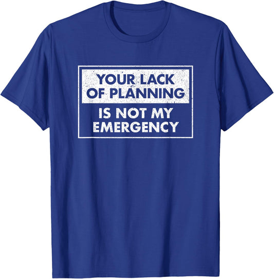 Funny Job Shirt Your Lack Of Planning Is Not My Emergency T-Shirt - T-Shirt | Royal