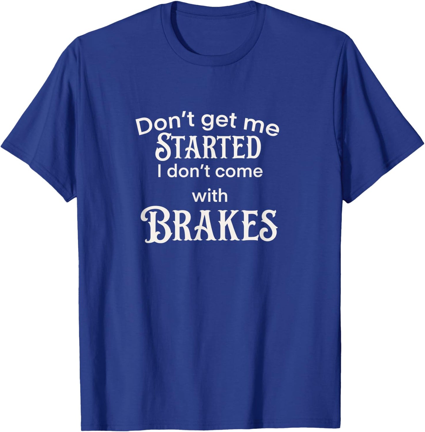Don’t get me started I don’t come with breaks T-Shirt - T-Shirt | Royal