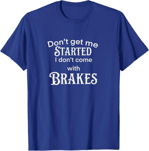 Don’t get me started I don’t come with breaks T-Shirt - T-Shirt | Royal