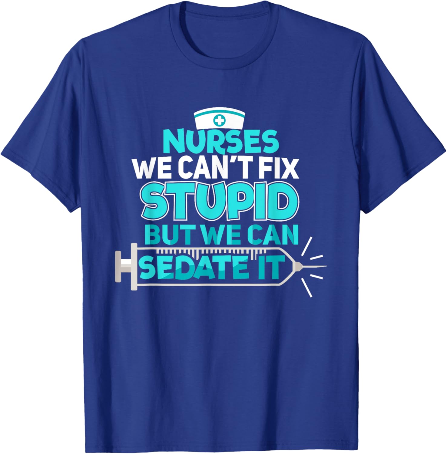 Nurses We Can't Fix Stupid But We Can Sedate It Nurse T-Shirt - T-Shirt | Royal