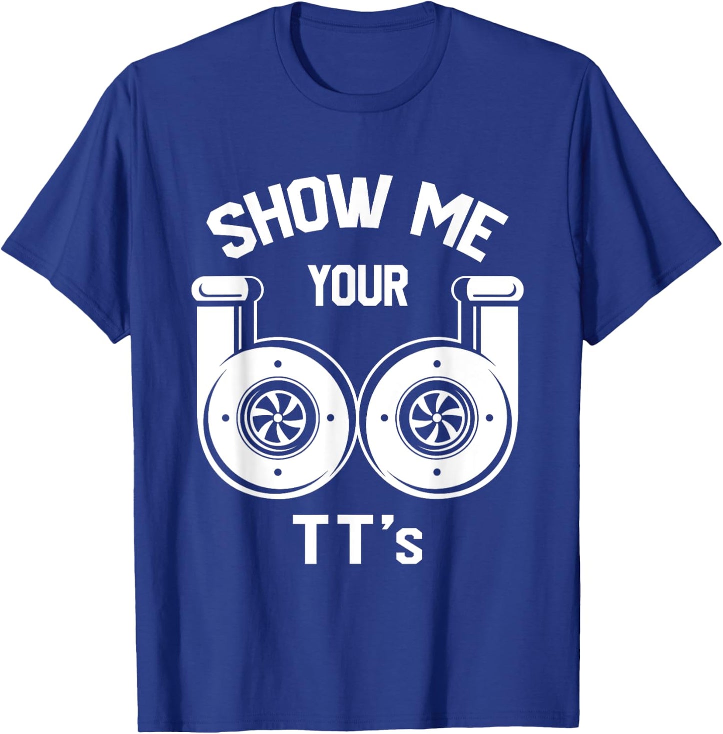 Show Me Your TT's - Funny Twin Turbo Car Enthusiast Gift T-Shirt - T-Shirt | Royal