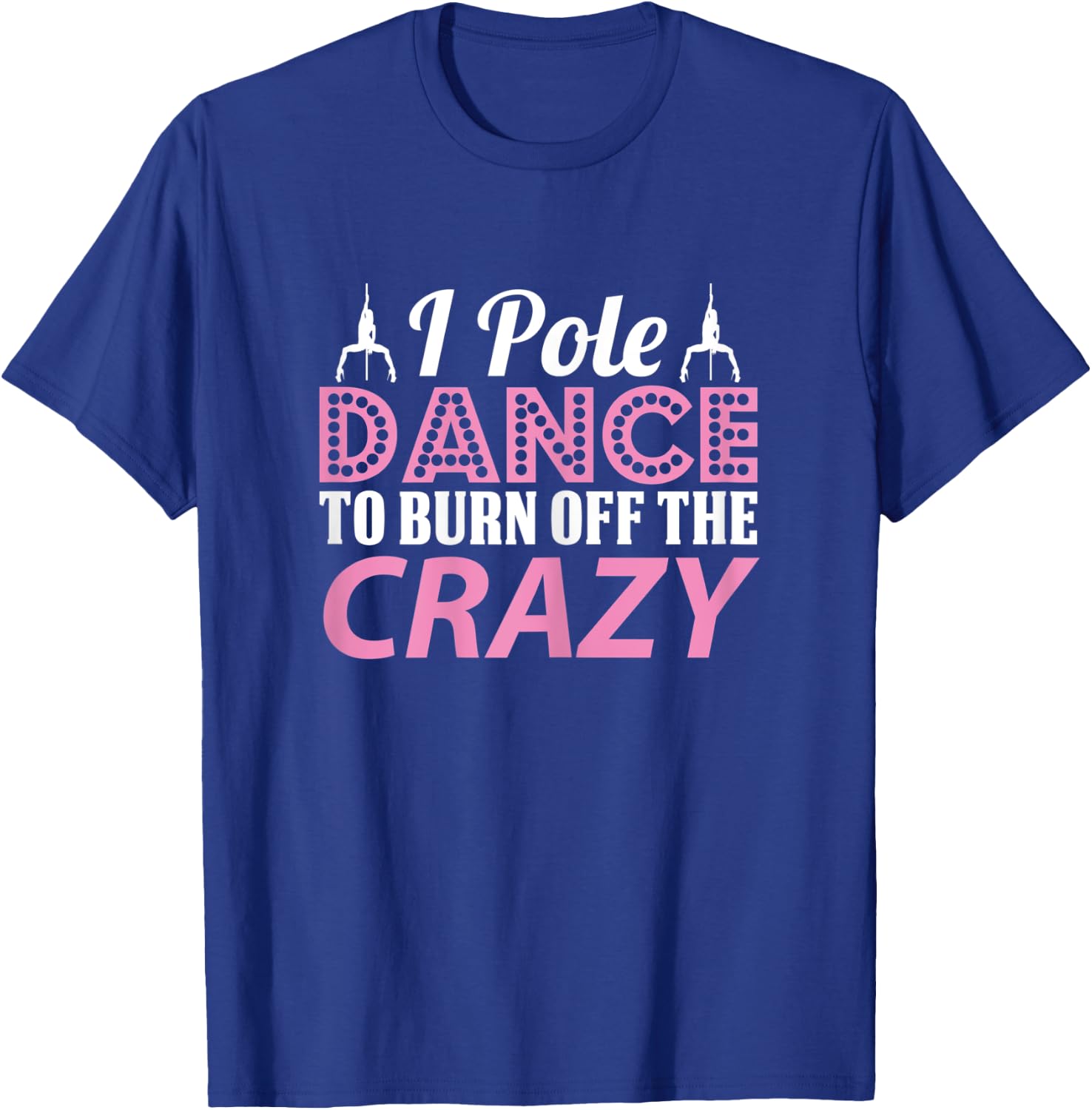 I Pole Dance To Burn Off The Crazy, Pole Fitness T-Shirt - T-Shirt | Royal