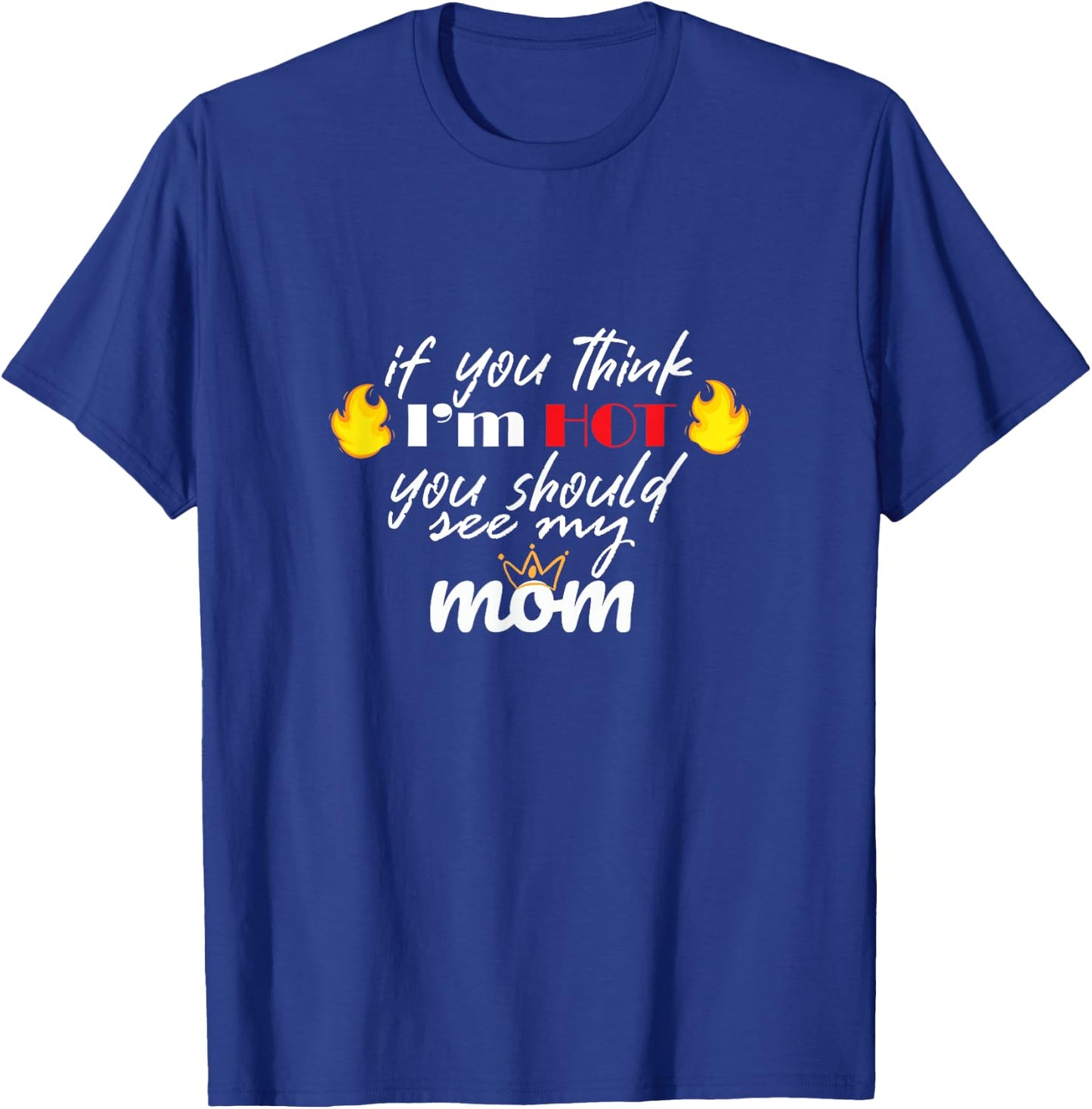 If You Think I'm HOT You Should See My MOM T-Shirt - T-Shirt | Royal