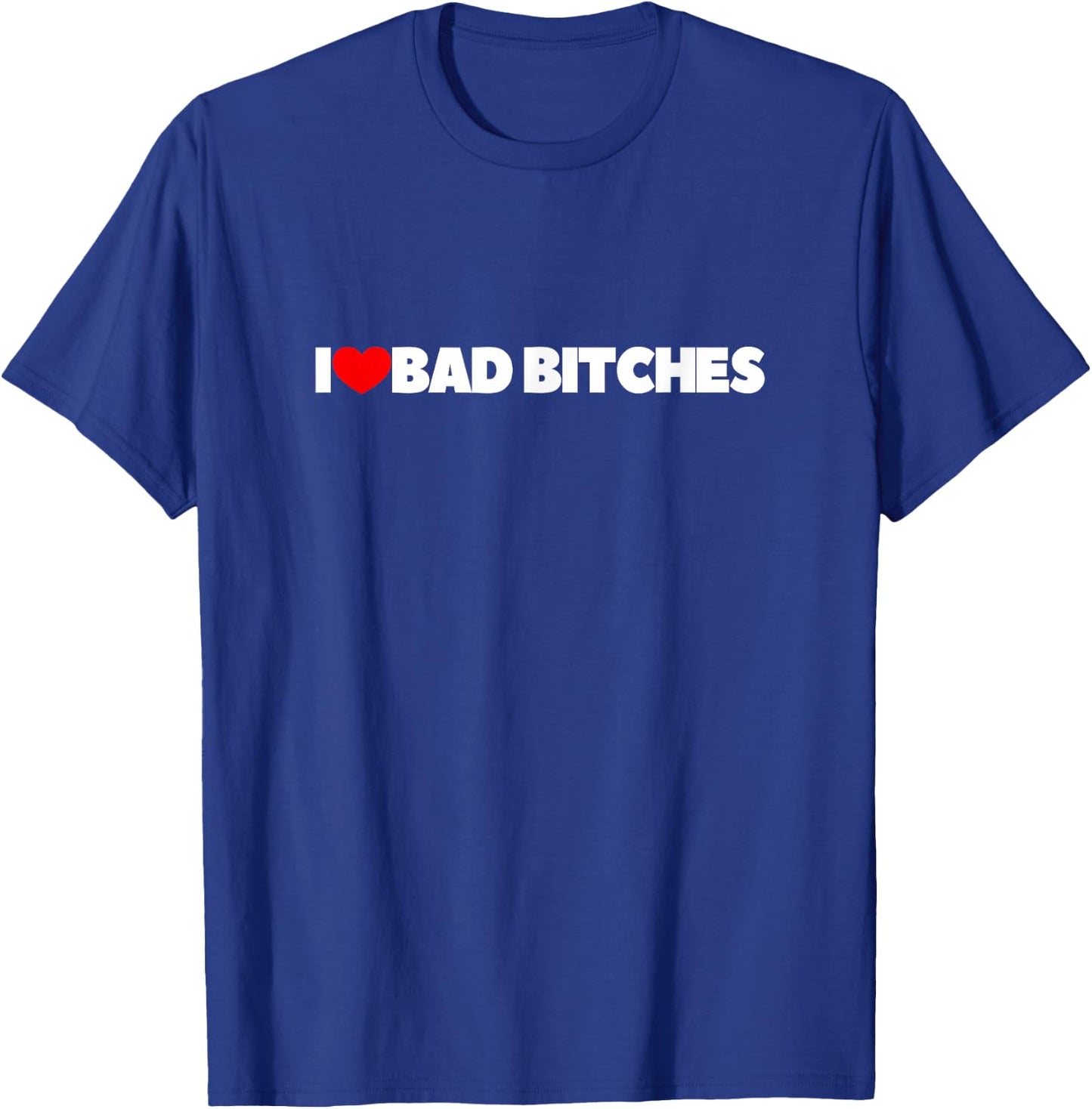 I Love (Heart) Bad Bitches T-Shirt - T-Shirt | Royal