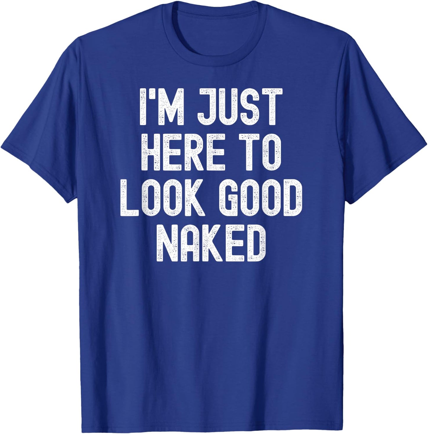 Men Women i'm just here to look good naked T-Shirt - T-Shirt | Royal