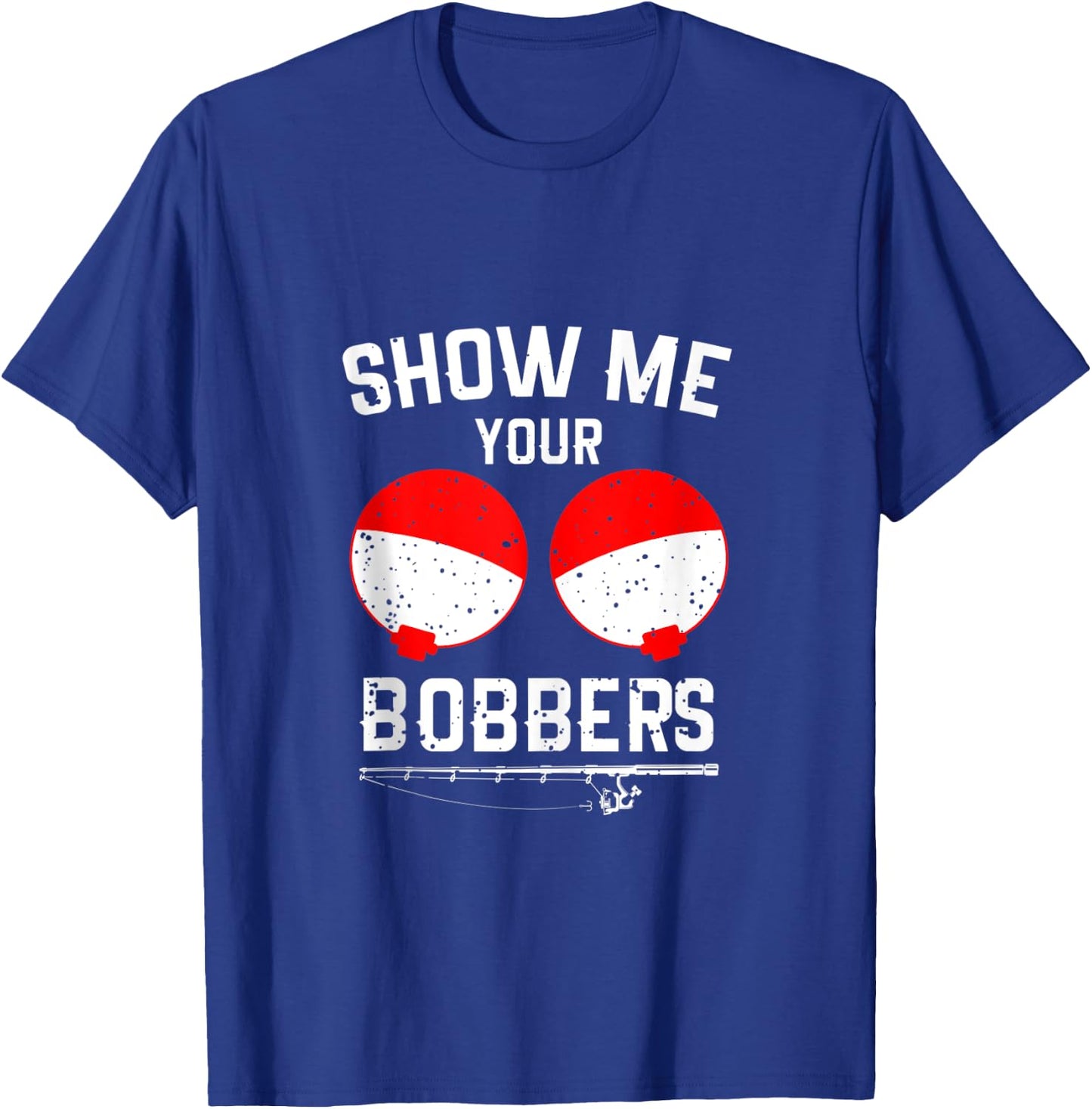 Show Me Your Bobbers Funny Fishing T-Shirt - T-Shirt | Royal