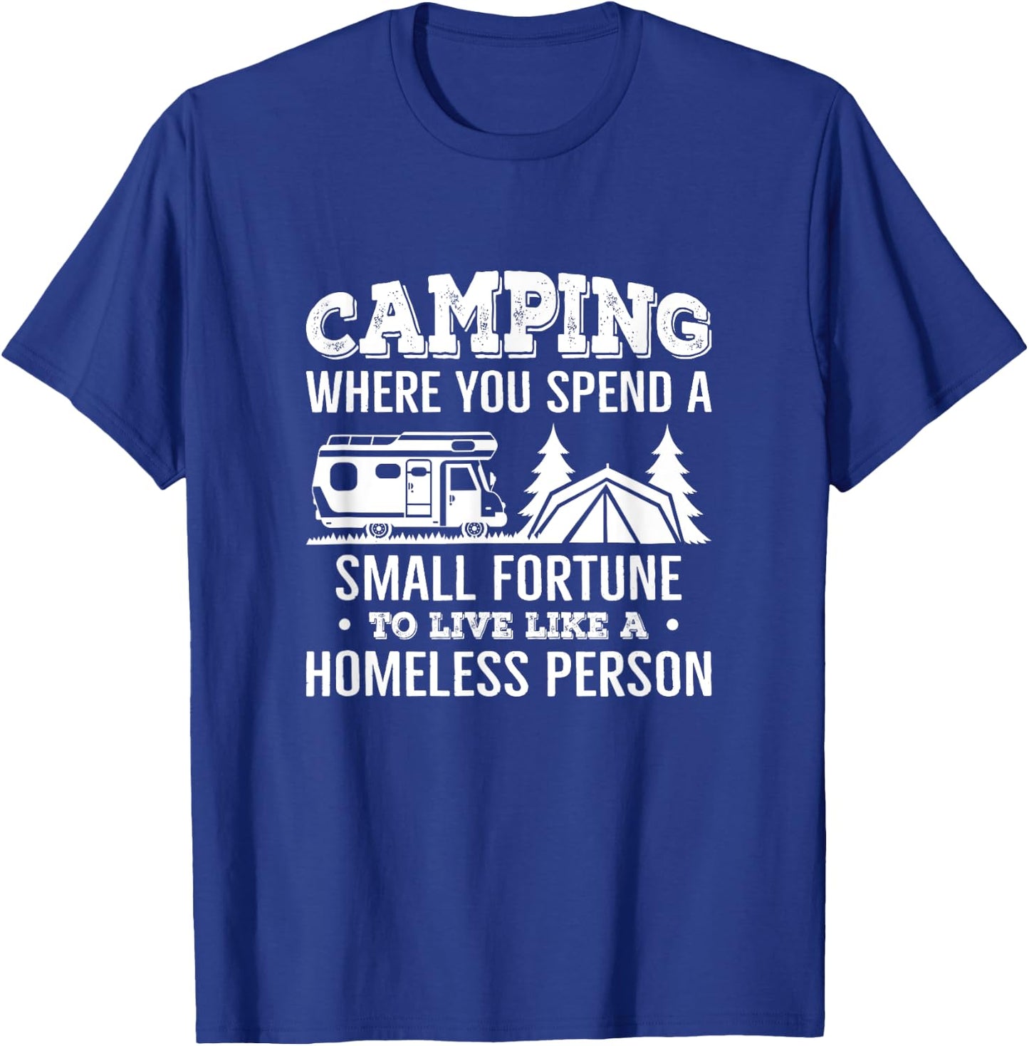 Camping Where You Spend A Small Fortune Live Like A Homeless T-Shirt - T-Shirt | Royal