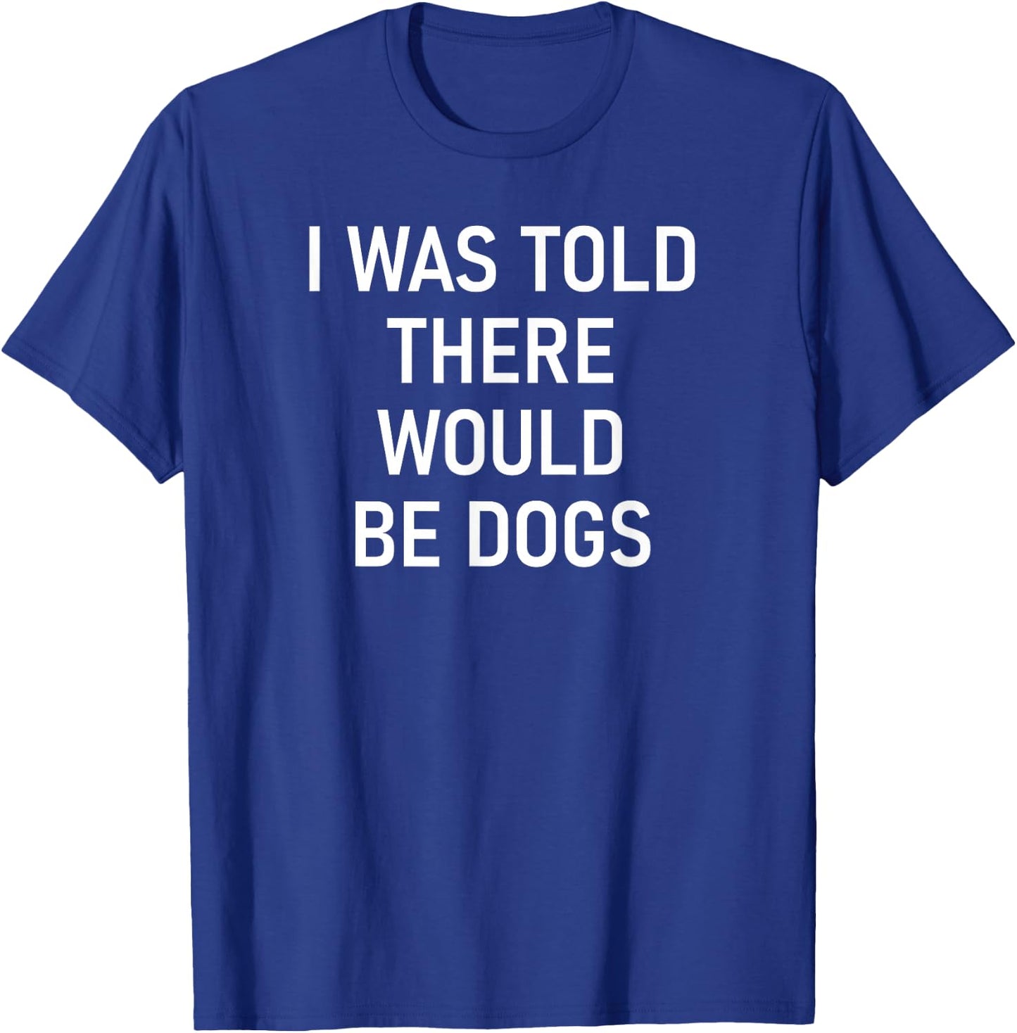 I Was Told There Would Be Dogs, Funny, Jokes, Sarcastic T-Shirt - T-Shirt | Royal