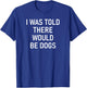I Was Told There Would Be Dogs, Funny, Jokes, Sarcastic T-Shirt - T-Shirt | Royal