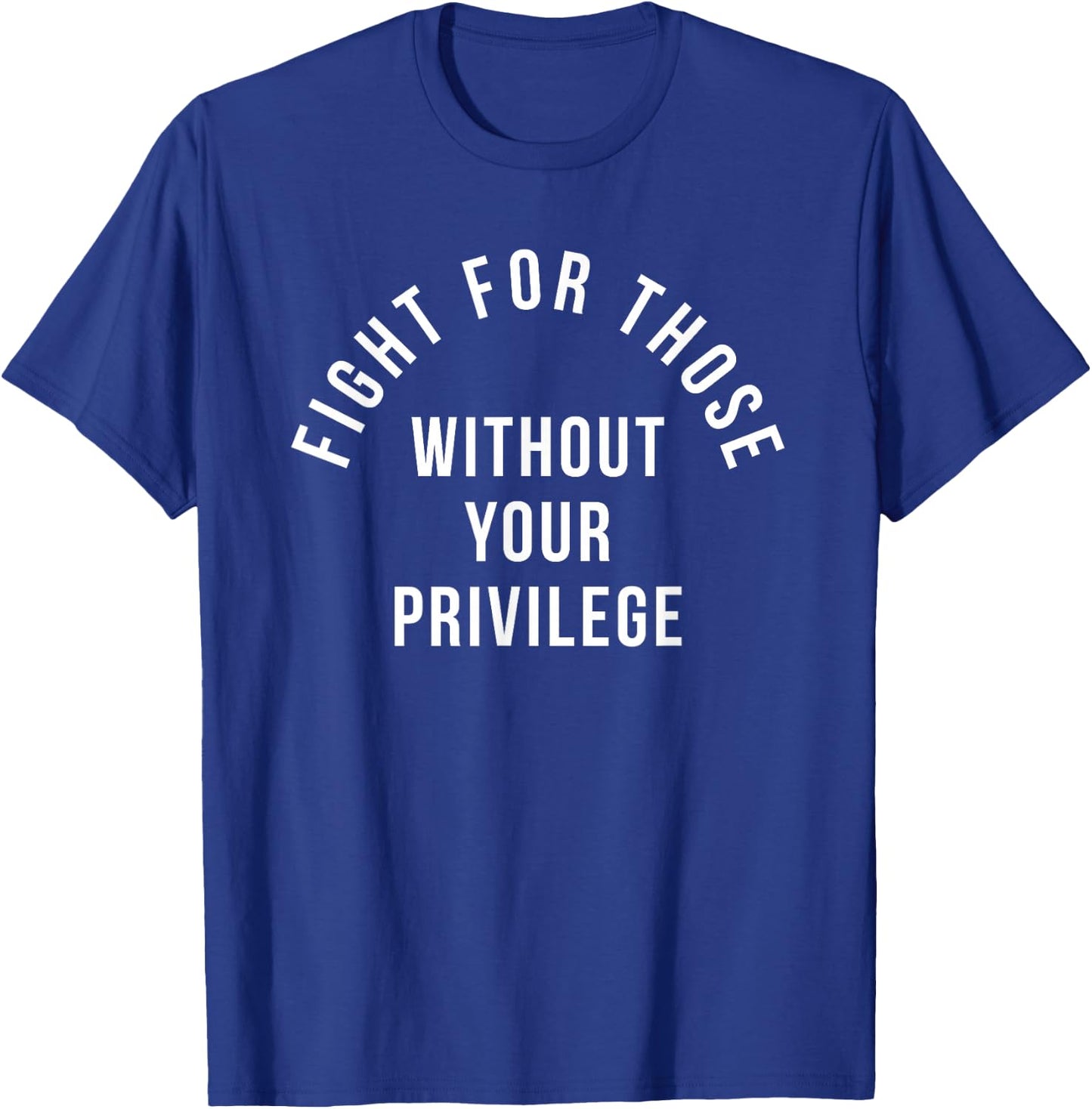 Fight For Those Without Your Privilege T-Shirt - T-Shirt | Royal