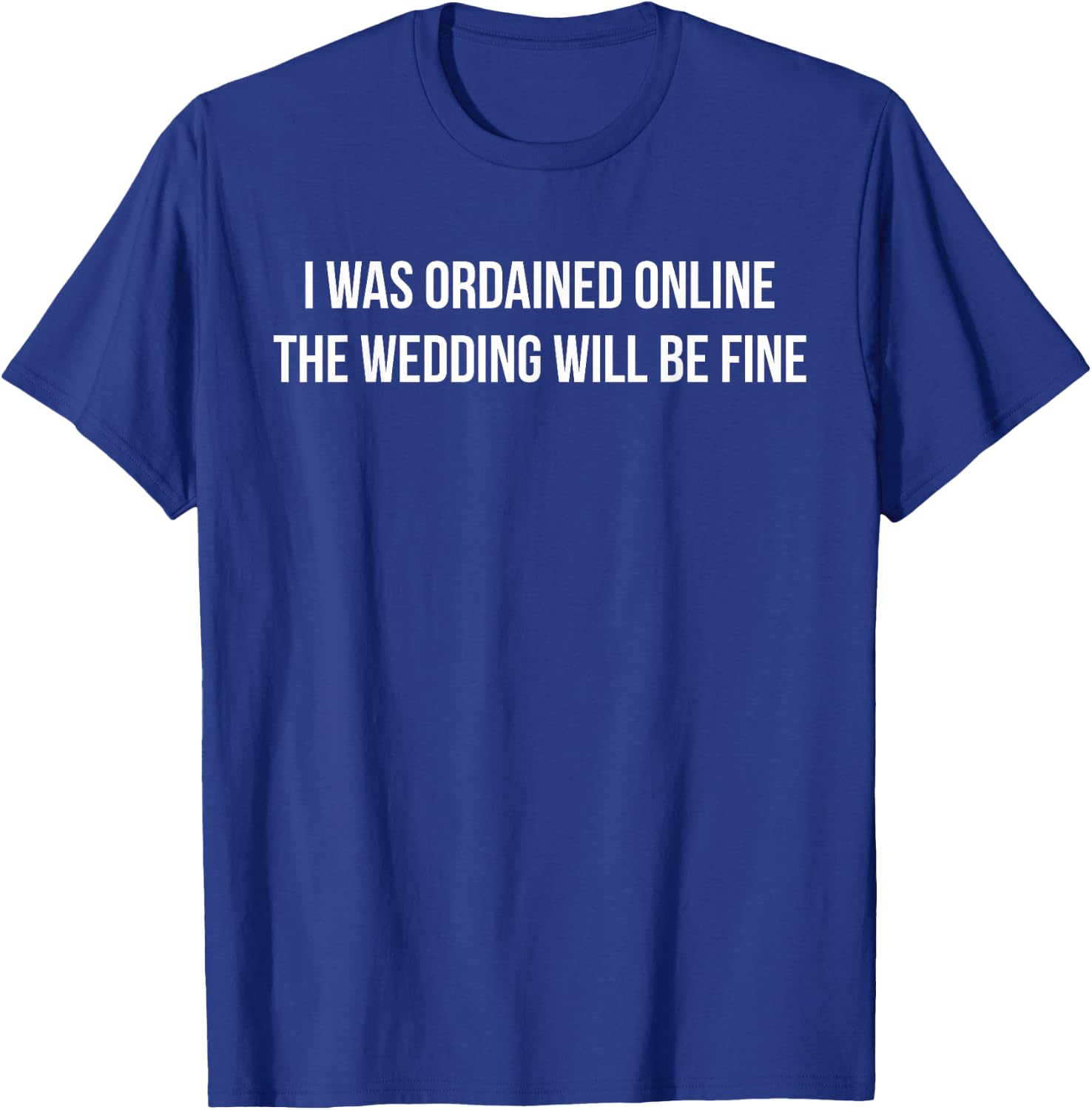 I Was Ordained Online The Wedding Will Be Fine T-Shirt - T-Shirt | Royal