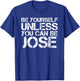 BE YOURSELF UNLESS YOU CAN BE JOSE Funny Christmas Gift T-Shirt - T-Shirt | Royal
