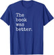 The Book Was Better Funny Book Reading Snob Bookworm Quote T-Shirt - T-Shirt | Royal