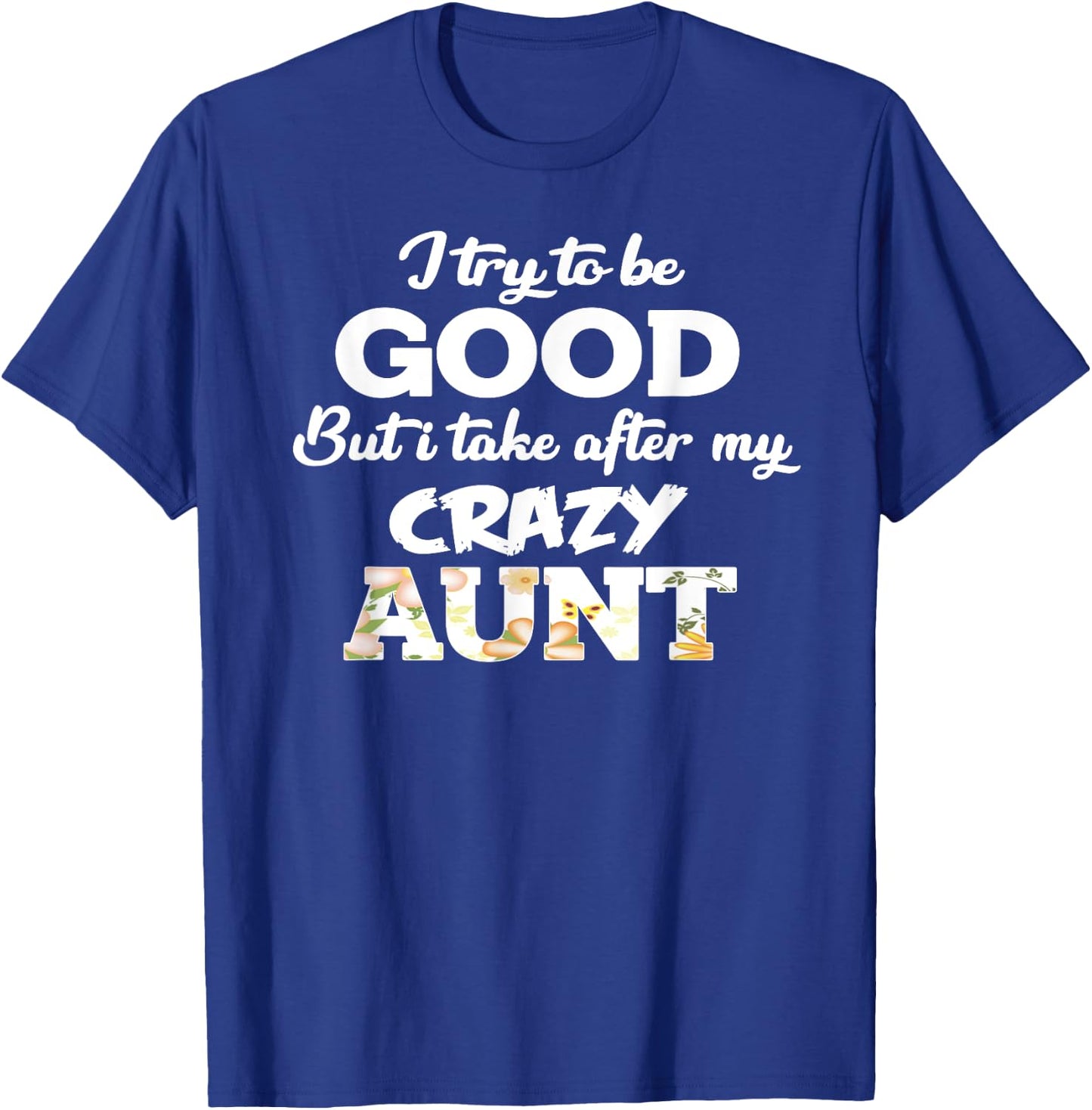 I Try To Be Good But I Take After My Crazy Aunt - Floral T-Shirt - T-Shirt | Royal