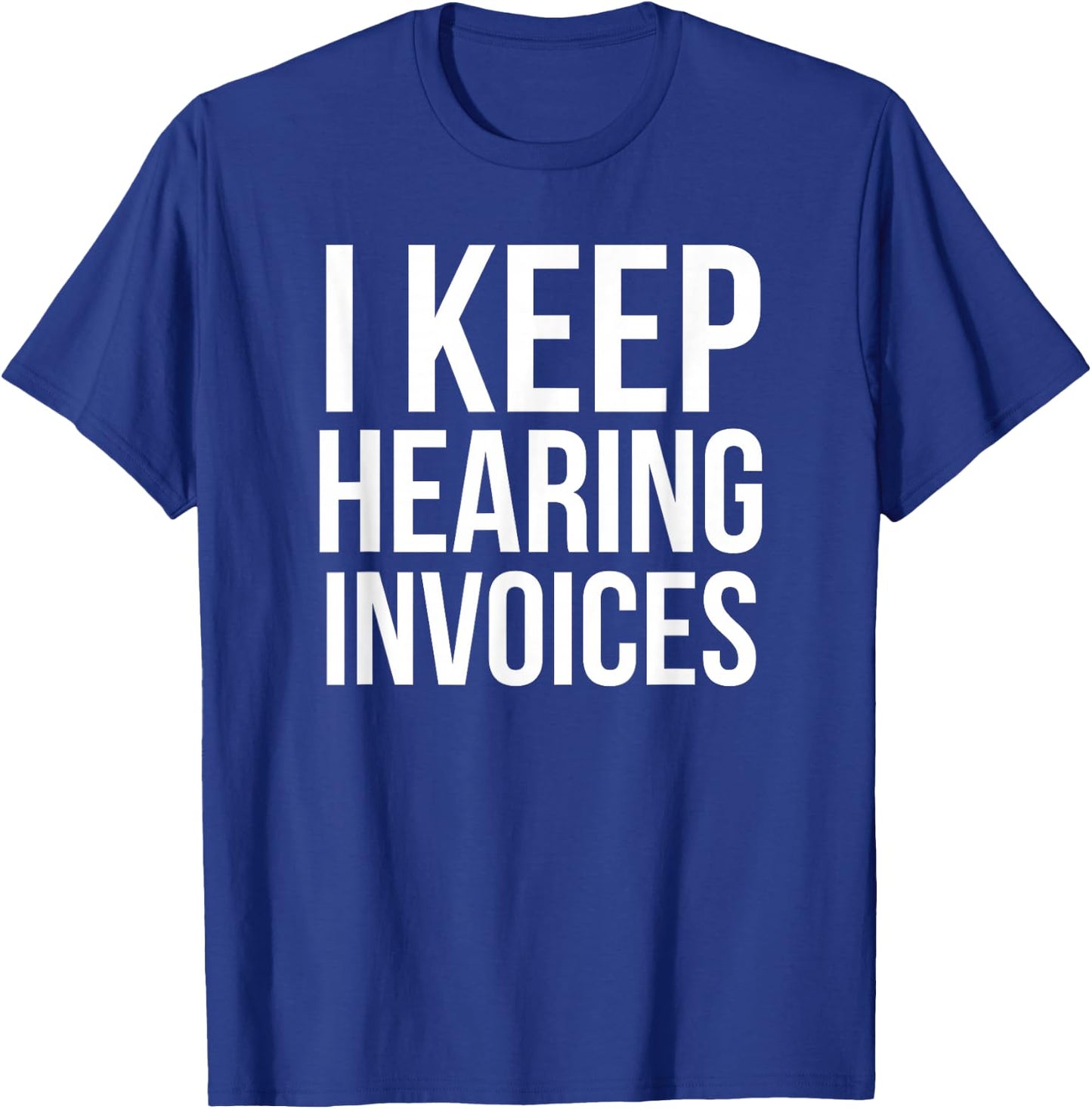 I Keep Hearing Invoices Funny Accounting CPA Gift T-Shirt - T-Shirt | Royal