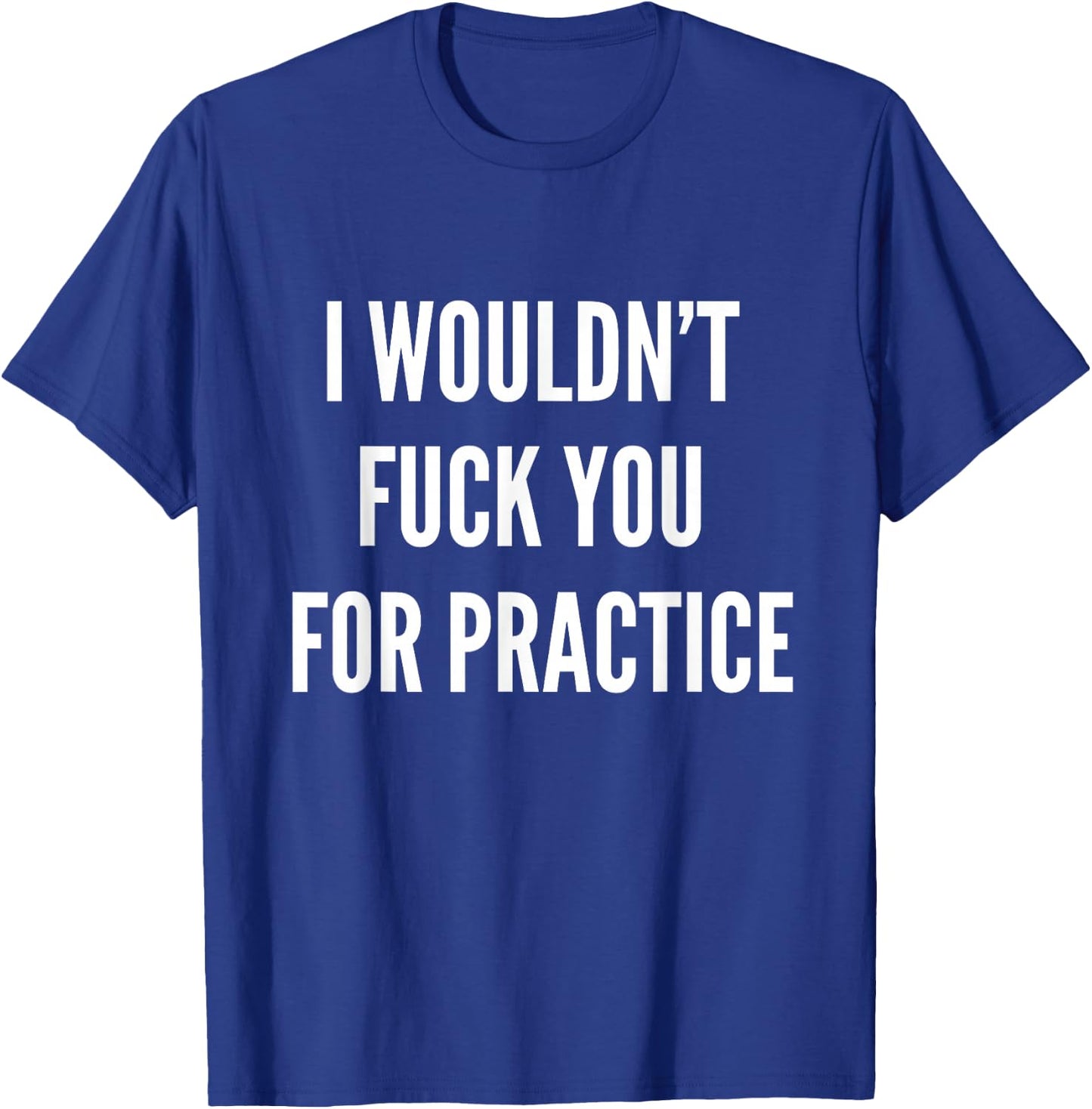 I Wouldnt Fuck You For Practice Funny Bitch Shirt Trendy T-Shirt - T-Shirt | Royal