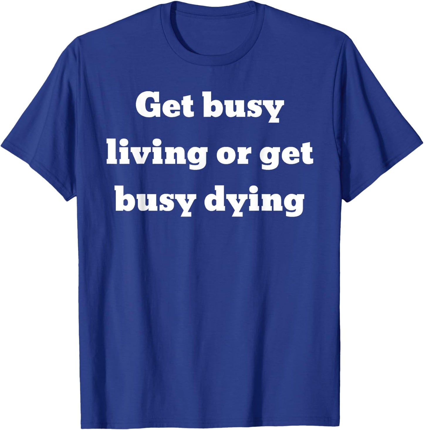 Get busy living or get busy dying T-Shirt - T-Shirt | Royal
