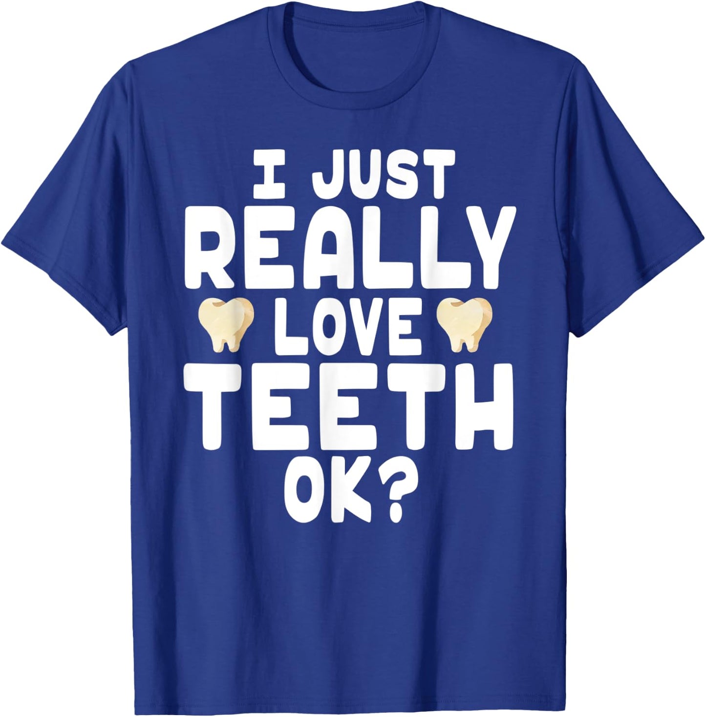 I Just Really Love Teeth OK? - Cute Dentist T-Shirt - T-Shirt | Royal