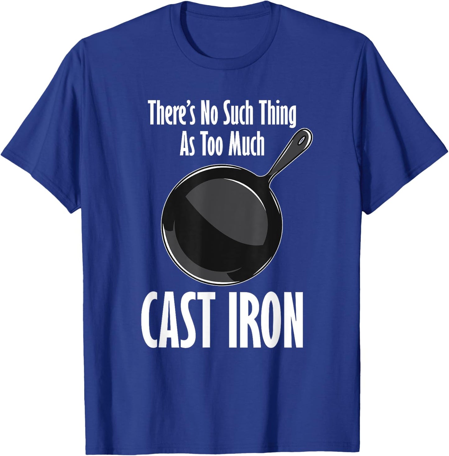 Funny Cast Iron Cooking Shirt No Such Thing As Too Much T-Shirt - T-Shirt | Royal
