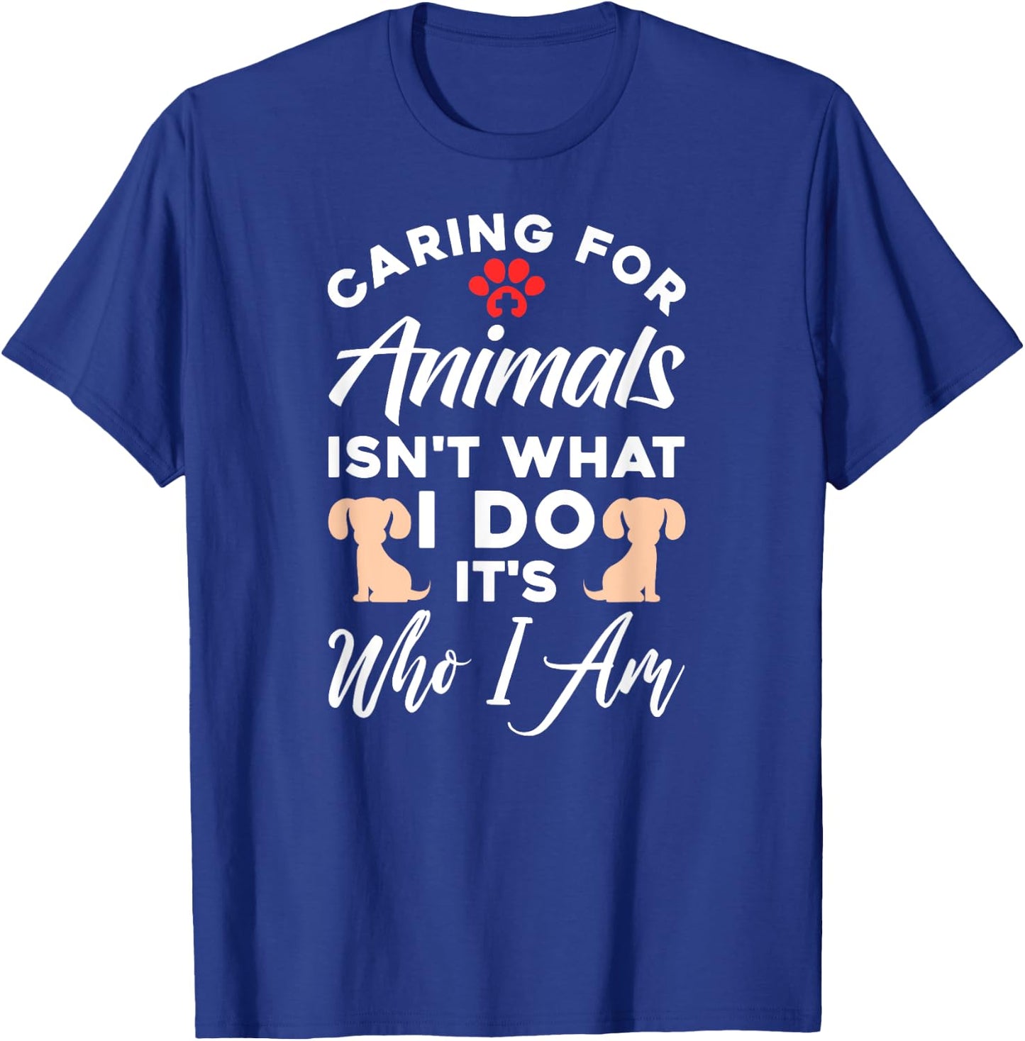 Caring For Animals Isn't What I Do It's Who I Am T-Shirt - T-Shirt | Royal