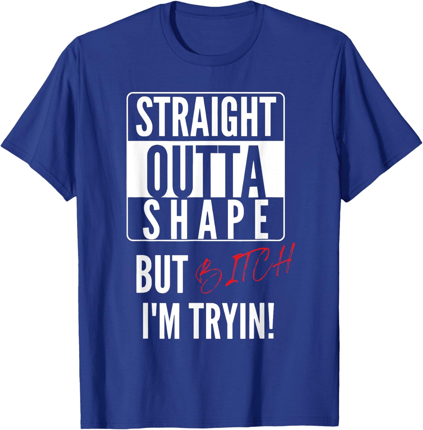 Straight Outta Shape But I'm Trying B.itch T-Shirt - T-Shirt | Royal
