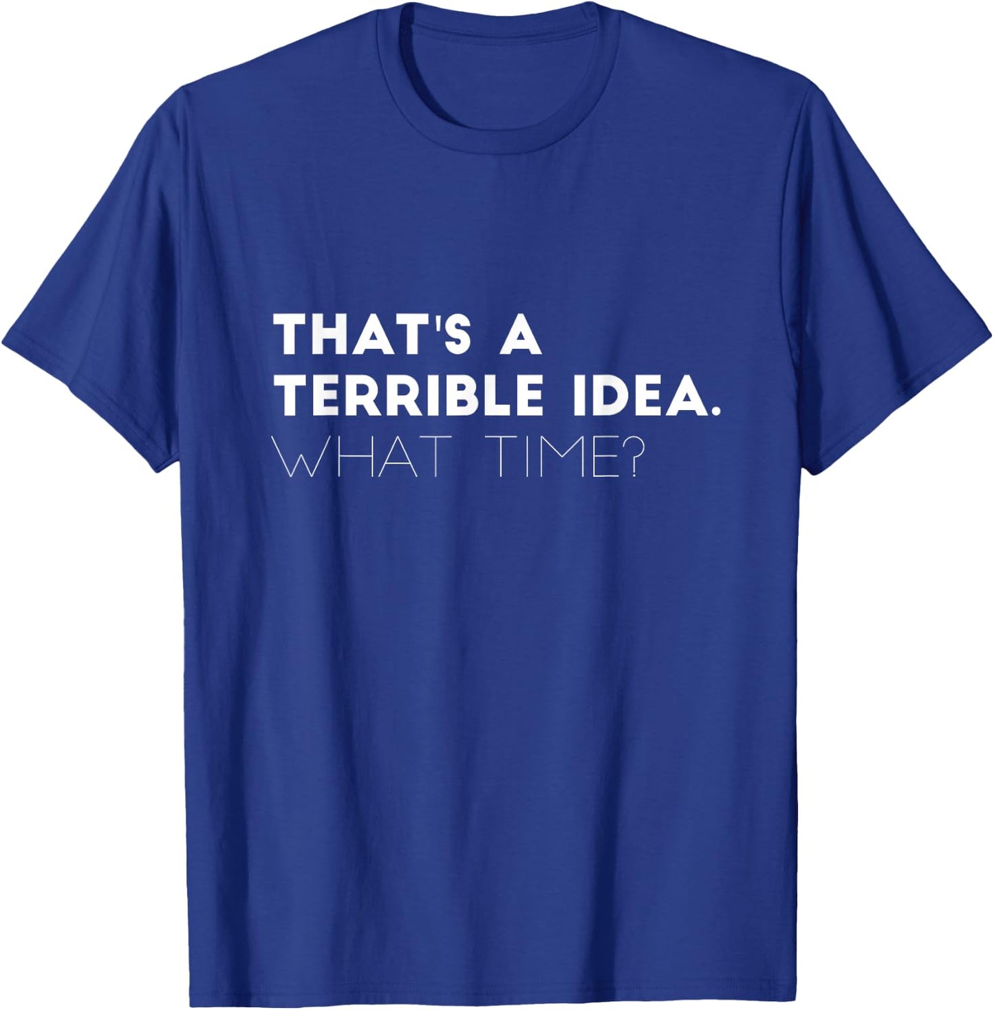That's A Terrible Idea. What time? Funny T-Shirt - T-Shirt | Royal