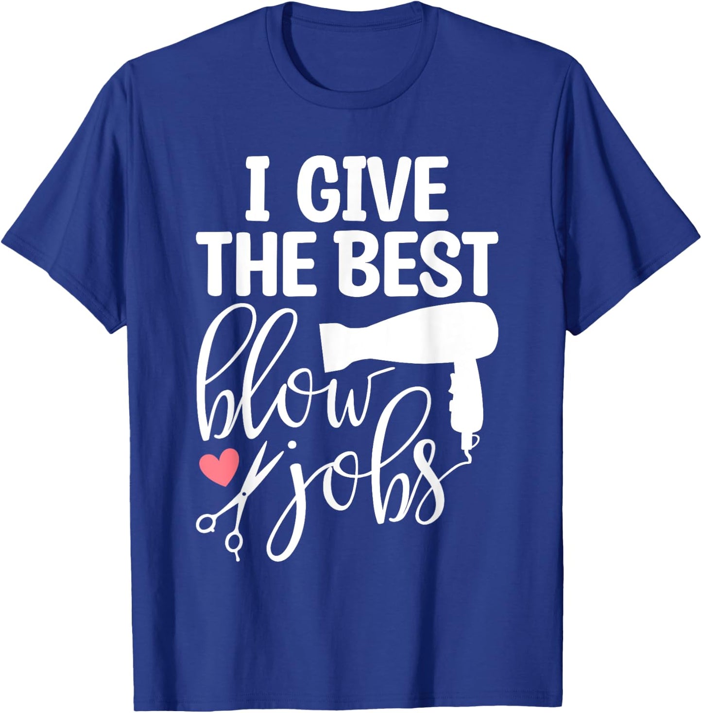 I Give The Best Blow Hair Jobs Funny Hairdresser Hairstylist T-Shirt - T-Shirt | Royal