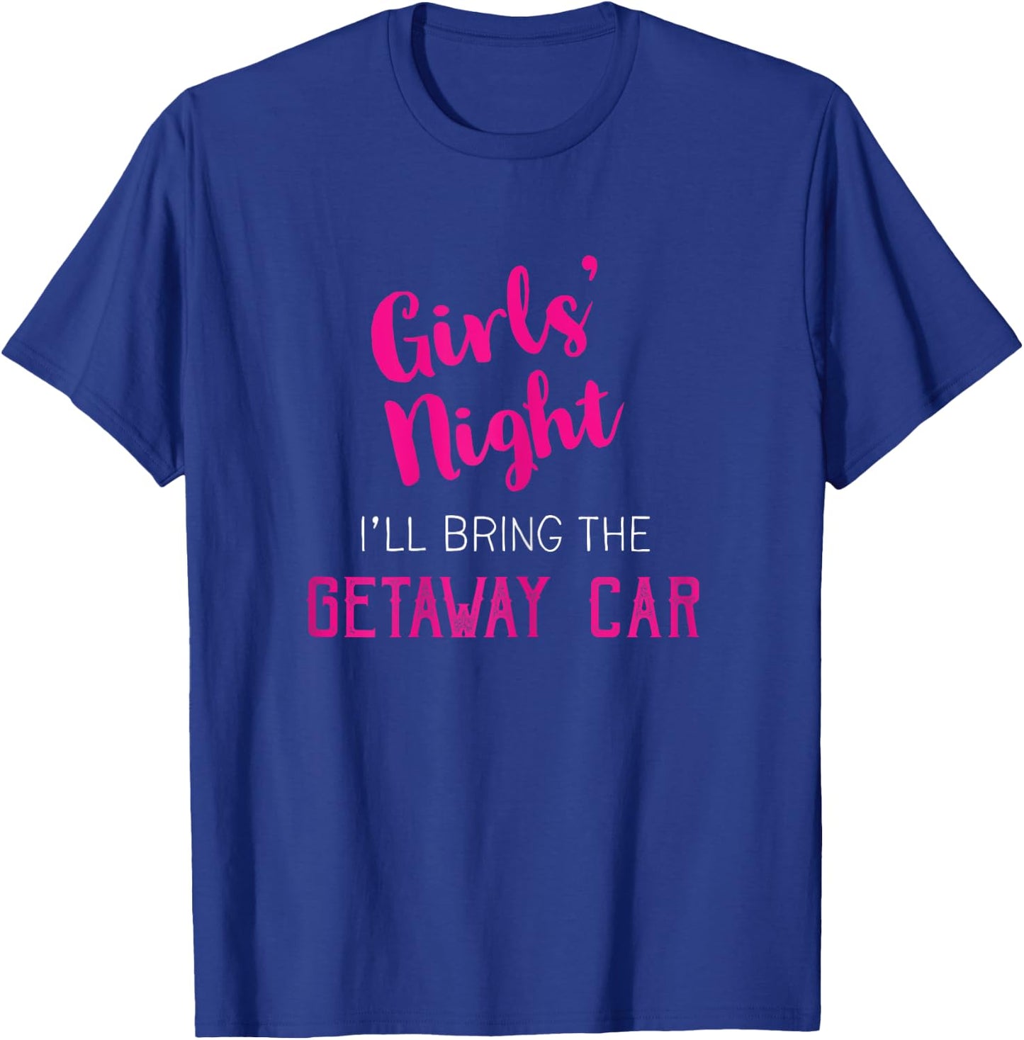 Girls Night Out - I'll Bring Getaway Car T-Shirt - T-Shirt | Royal