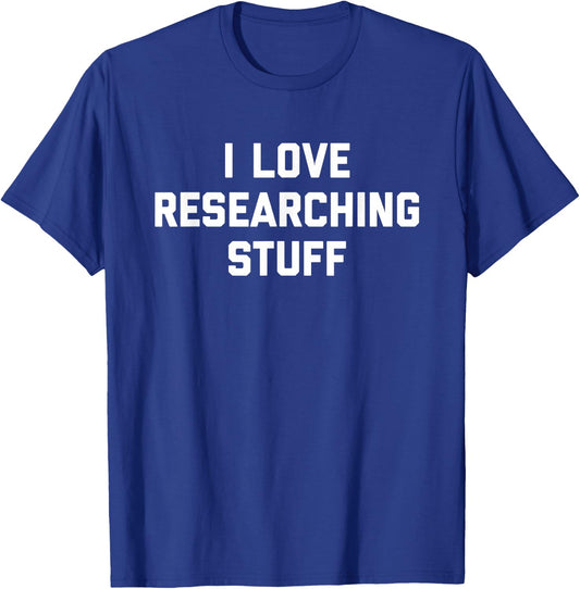 I Love Researching Stuff Academics Research Hobby Scientist T-Shirt - T-Shirt | Royal