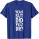 Yeah But Did You Die? funny strongman Workout Gym Meme T-Shirt - T-Shirt | Royal
