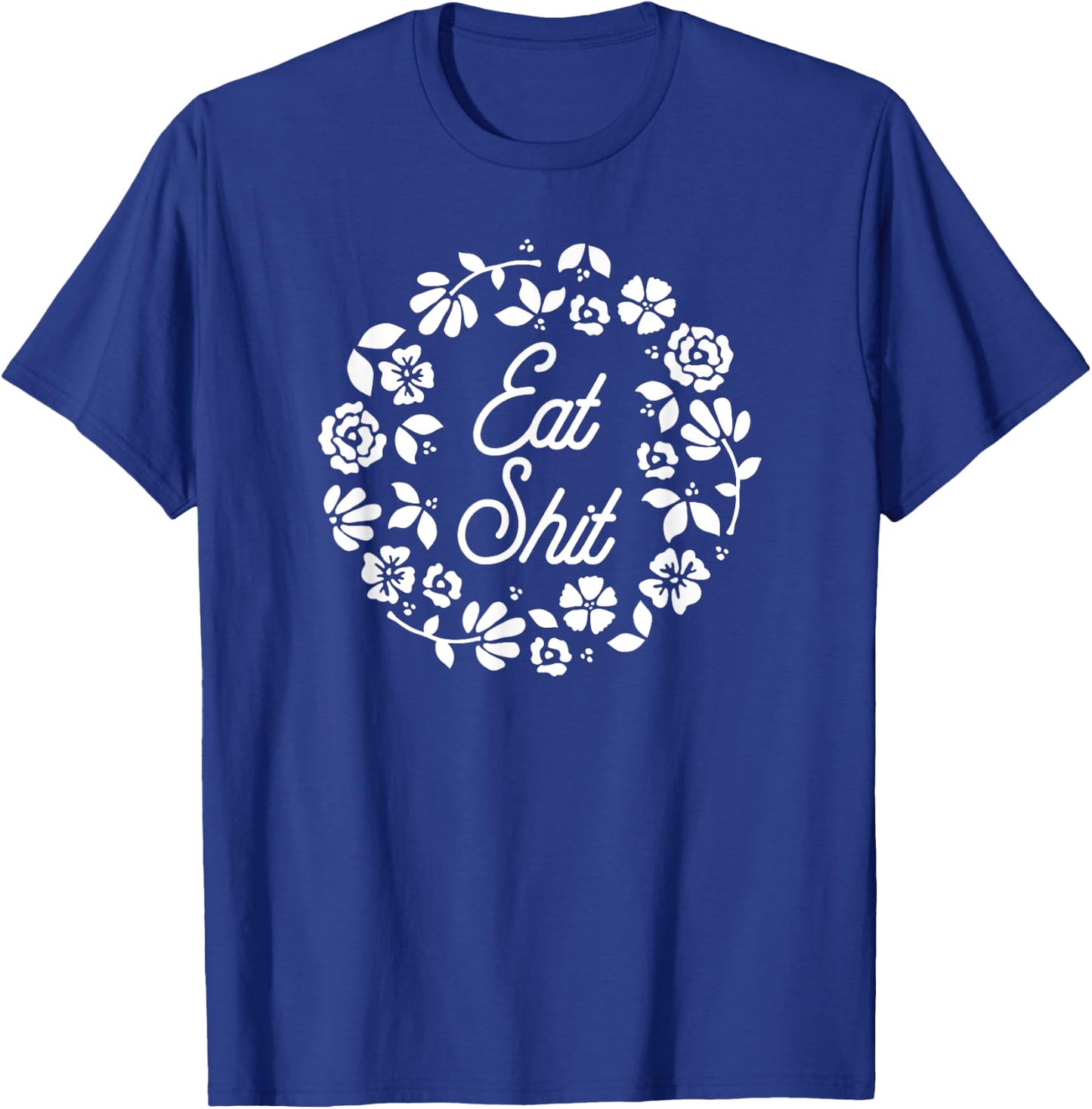 Eat Shit - Cute Feminine Flowers Adult Humor Insult Happens T-Shirt - T-Shirt | Royal