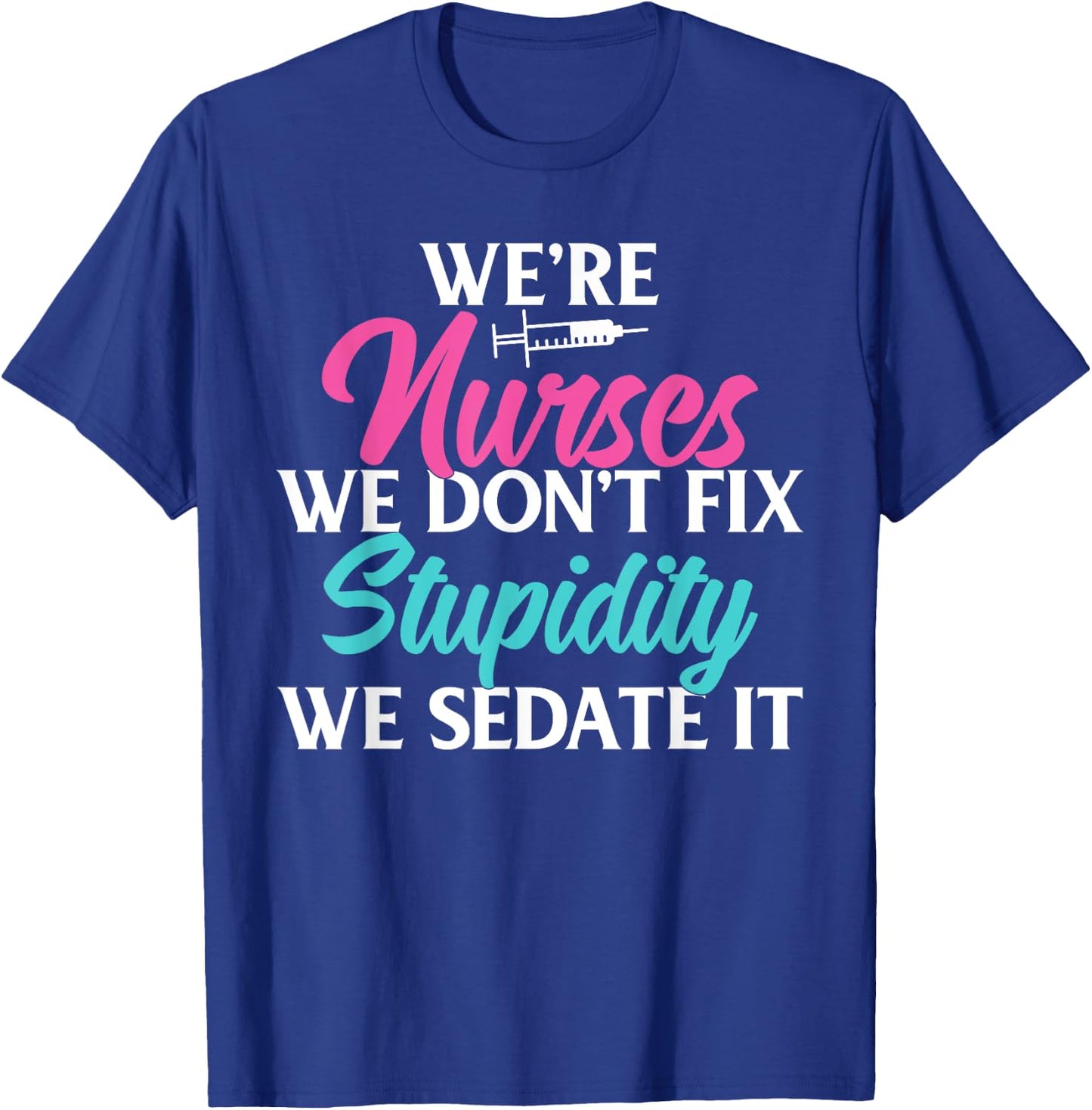 We are Nurses we dont fix stupidity we sedate it Nursing T-Shirt - T-Shirt | Royal