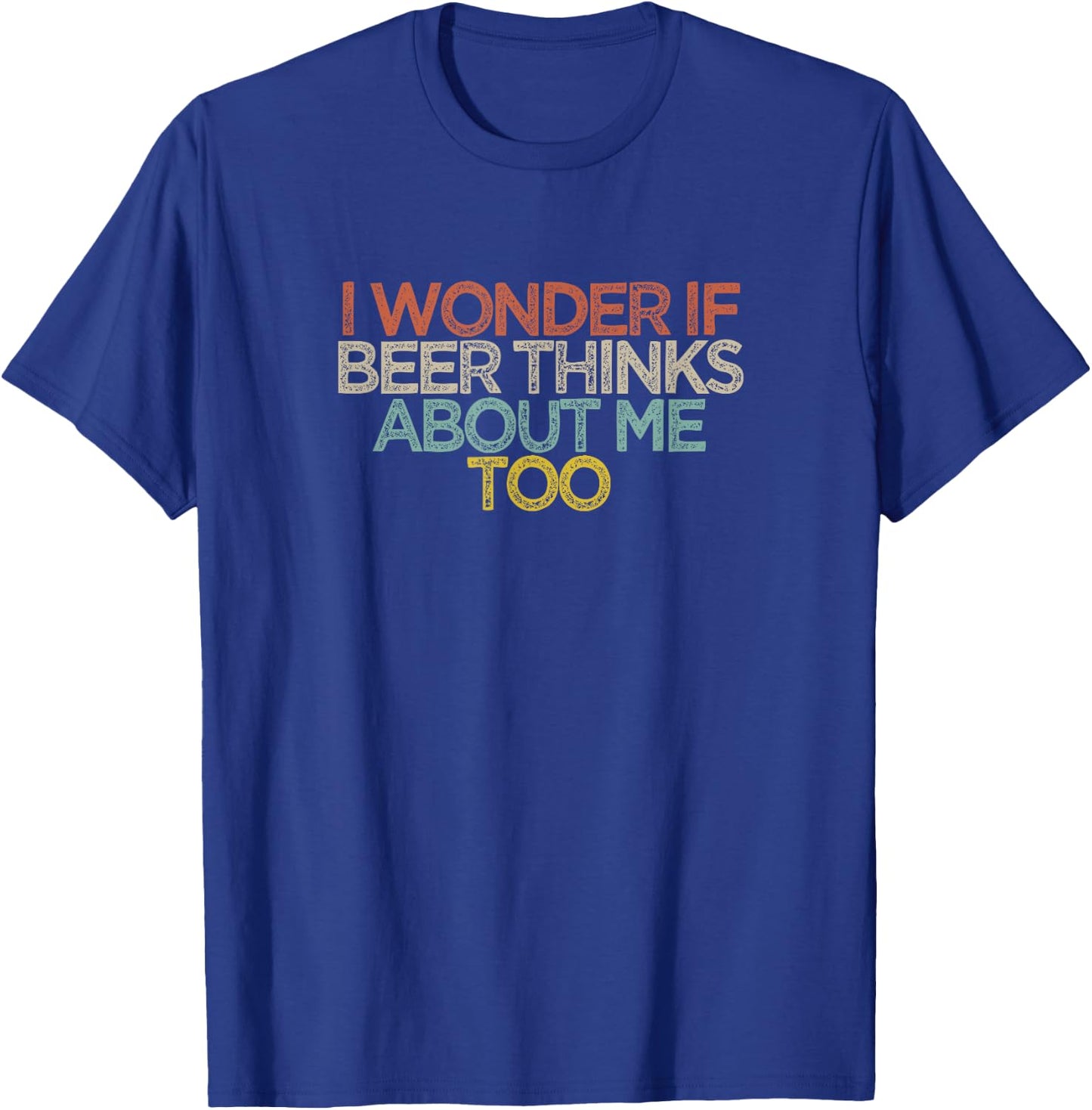 I Wonder If Beer Thinks About Me Too T-Shirt - T-Shirt | Royal