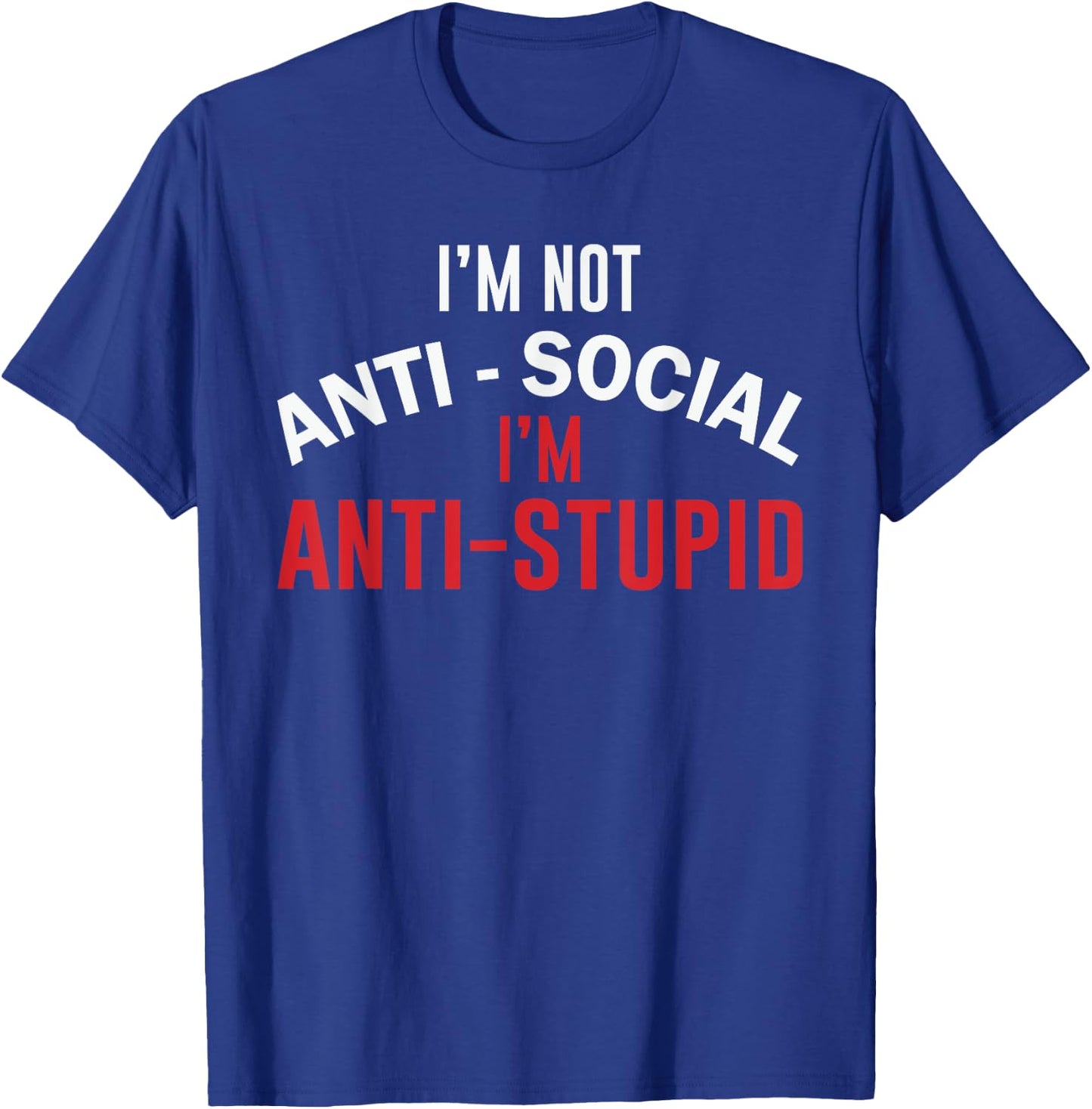 I'm Not Anti-Social I'm Anti-Stupid, Funny Stupid People T-Shirt - T-Shirt | Royal
