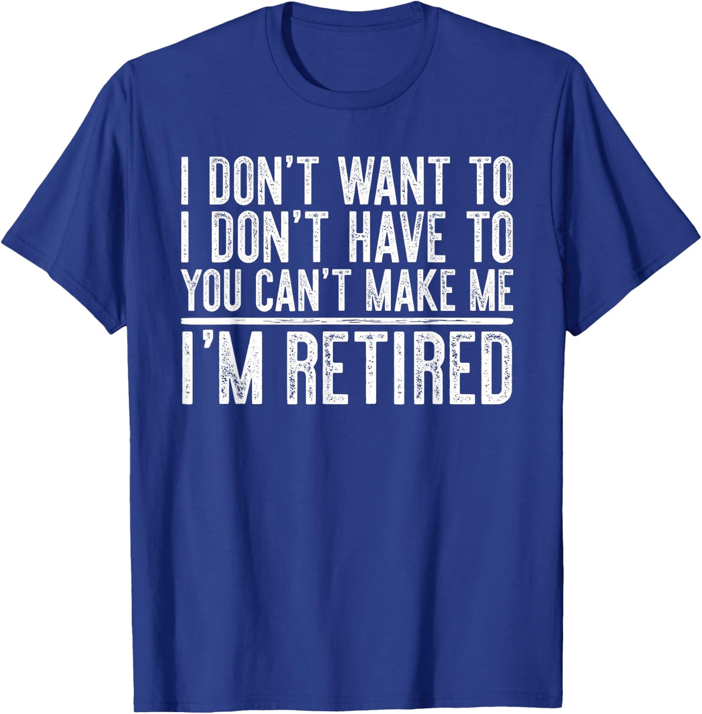 I Don't Want To Have You Can't Make Me I'm Retired T-Shirt - T-Shirt | Royal