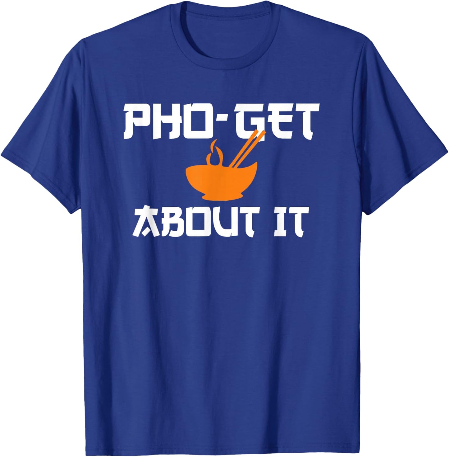 Pho Get About It | Funny Vietnamese Pho Soup Shirt T-Shirt - T-Shirt | Royal