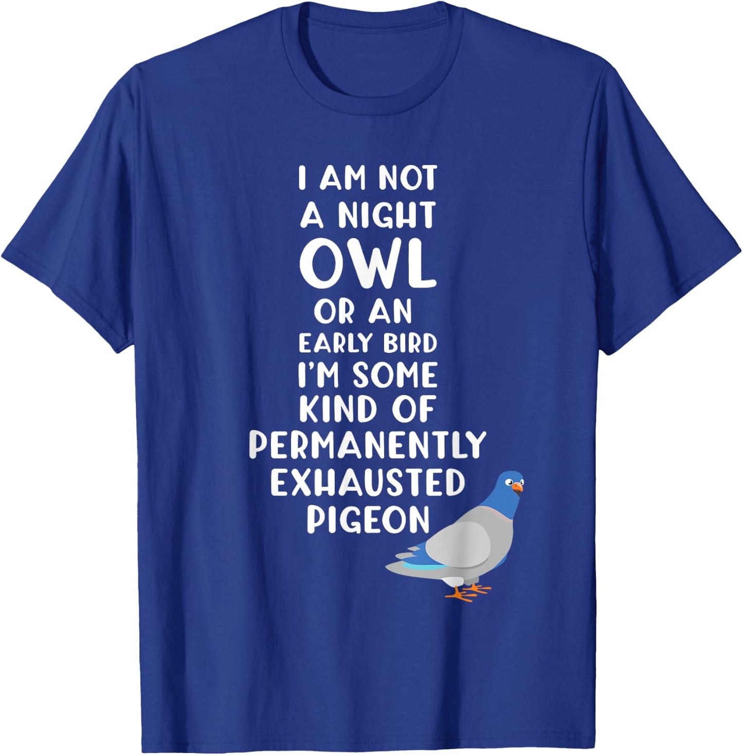 Not a Night Owl or Early Bird I'm an Exhausted Pigeon Tired T-Shirt - T-Shirt | Royal
