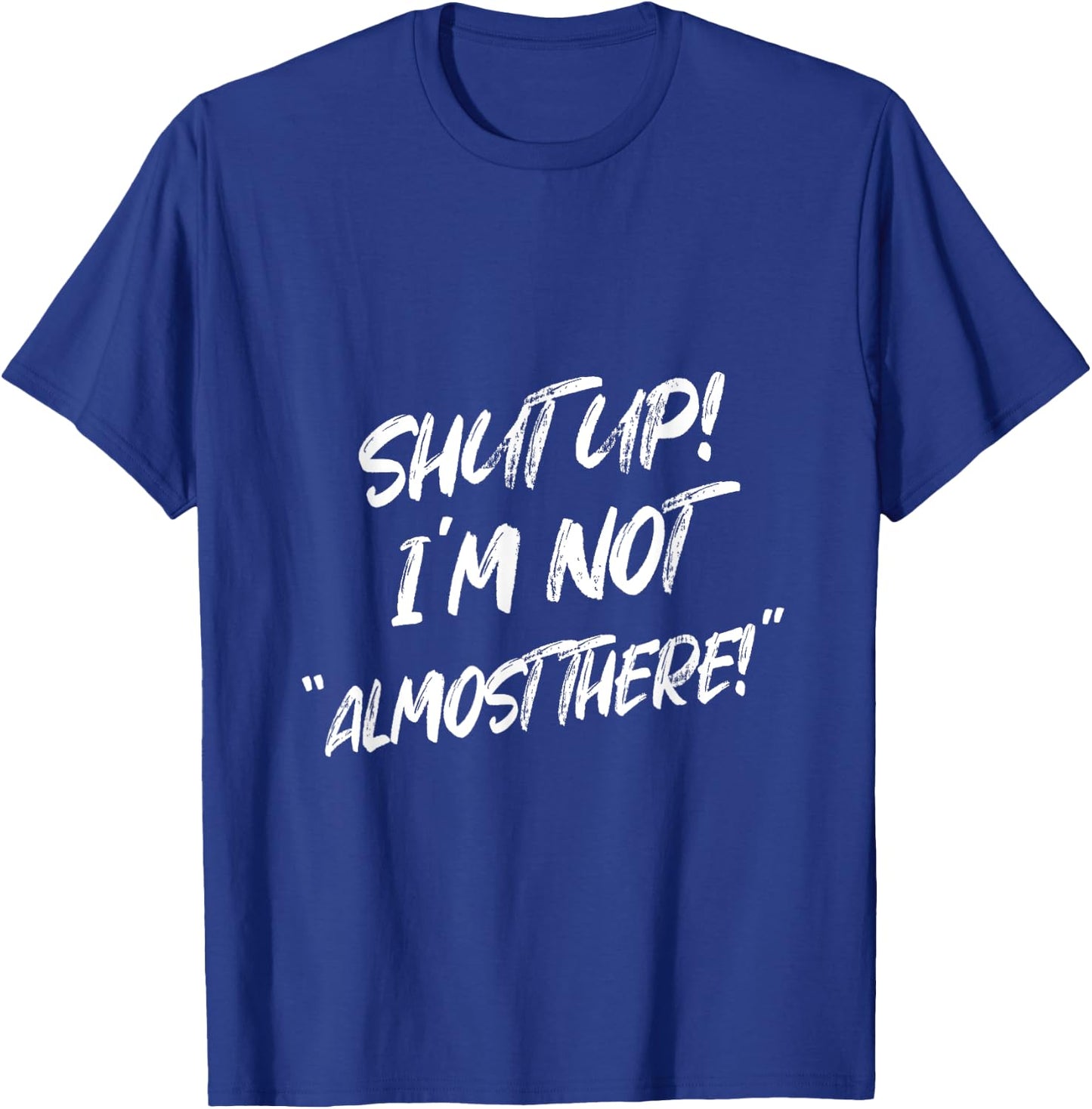 Shut Up I'm Not Almost There Funny Saying T-Shirt - T-Shirt | Royal