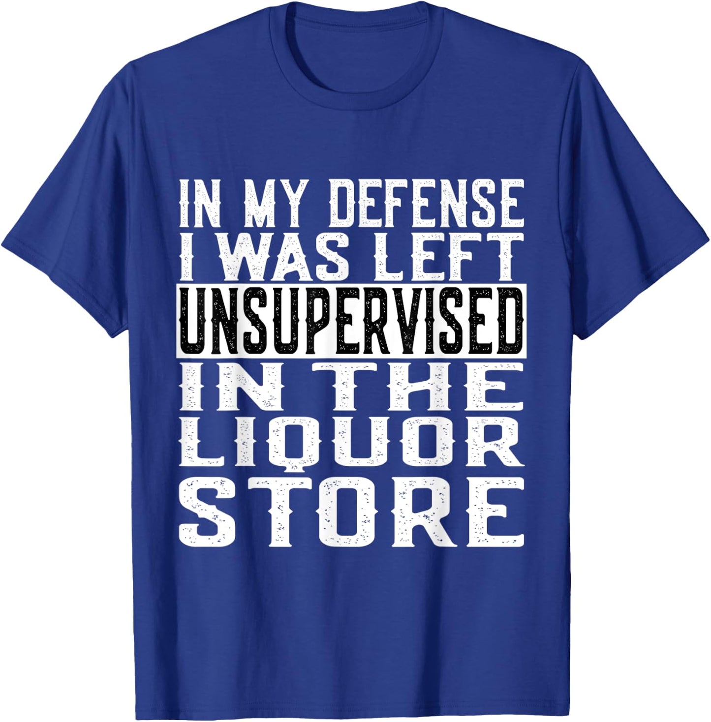 In My Defense I Was Left Unsupervised in the LIQUOR Store T-Shirt - T-Shirt | Royal
