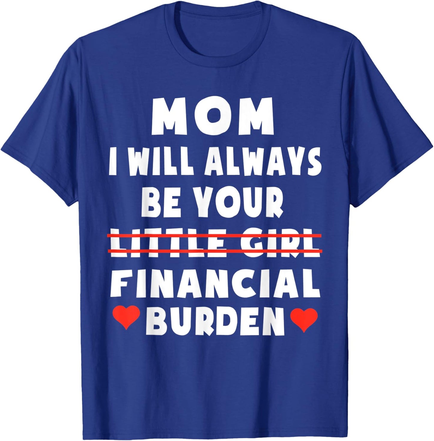 Mom I Will Always Be Your Little Girl Financial Burden T-Shirt - T-Shirt | Royal