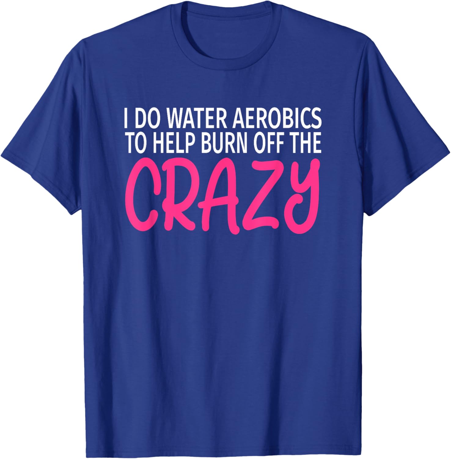I Do Water Aerobics to Burn Off The Crazy - Funny Aerobics T-Shirt - T-Shirt | Royal