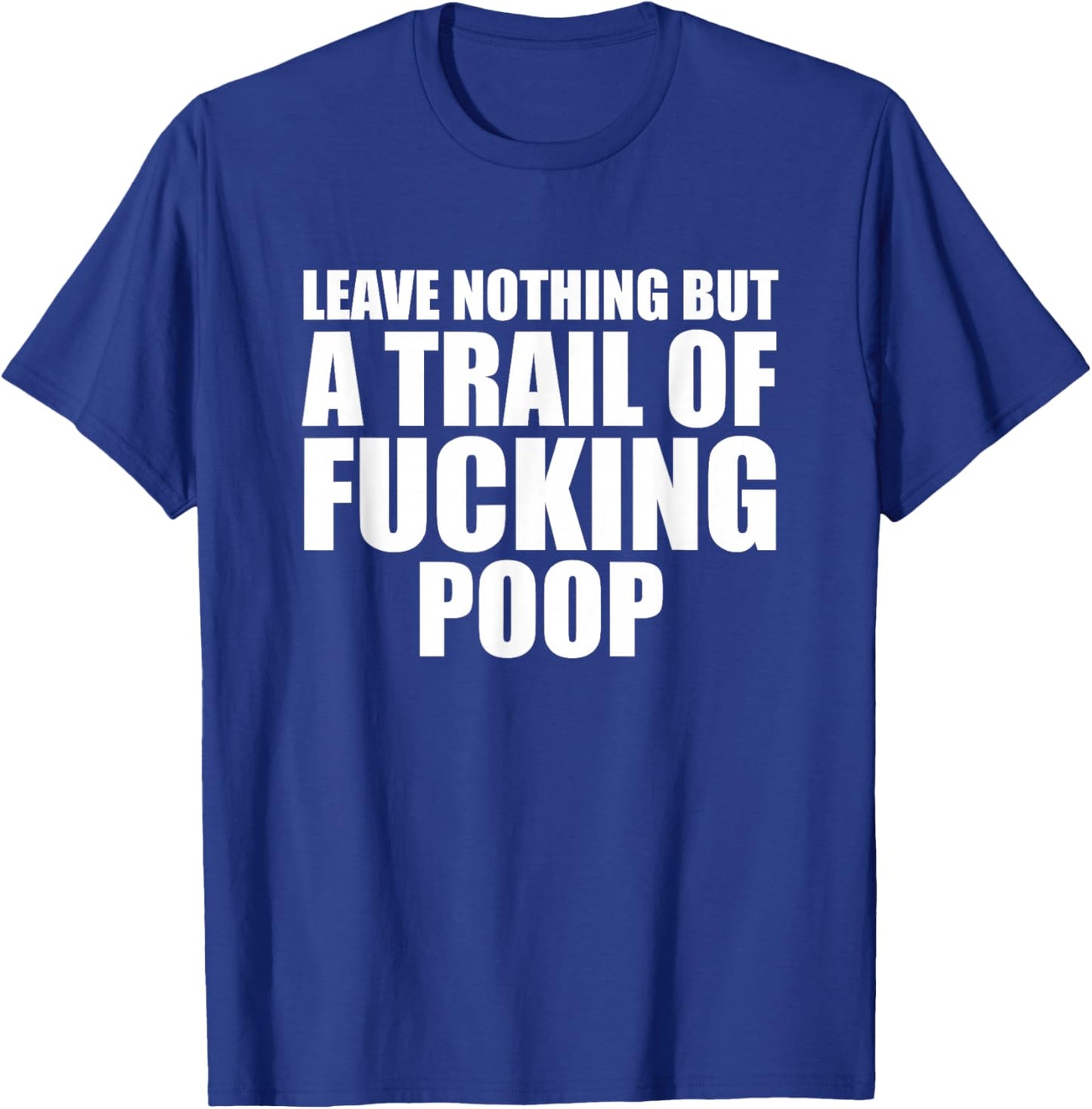 Leave Nothing But A Trail Of Fucking Poop T-Shirt - T-Shirt | Royal