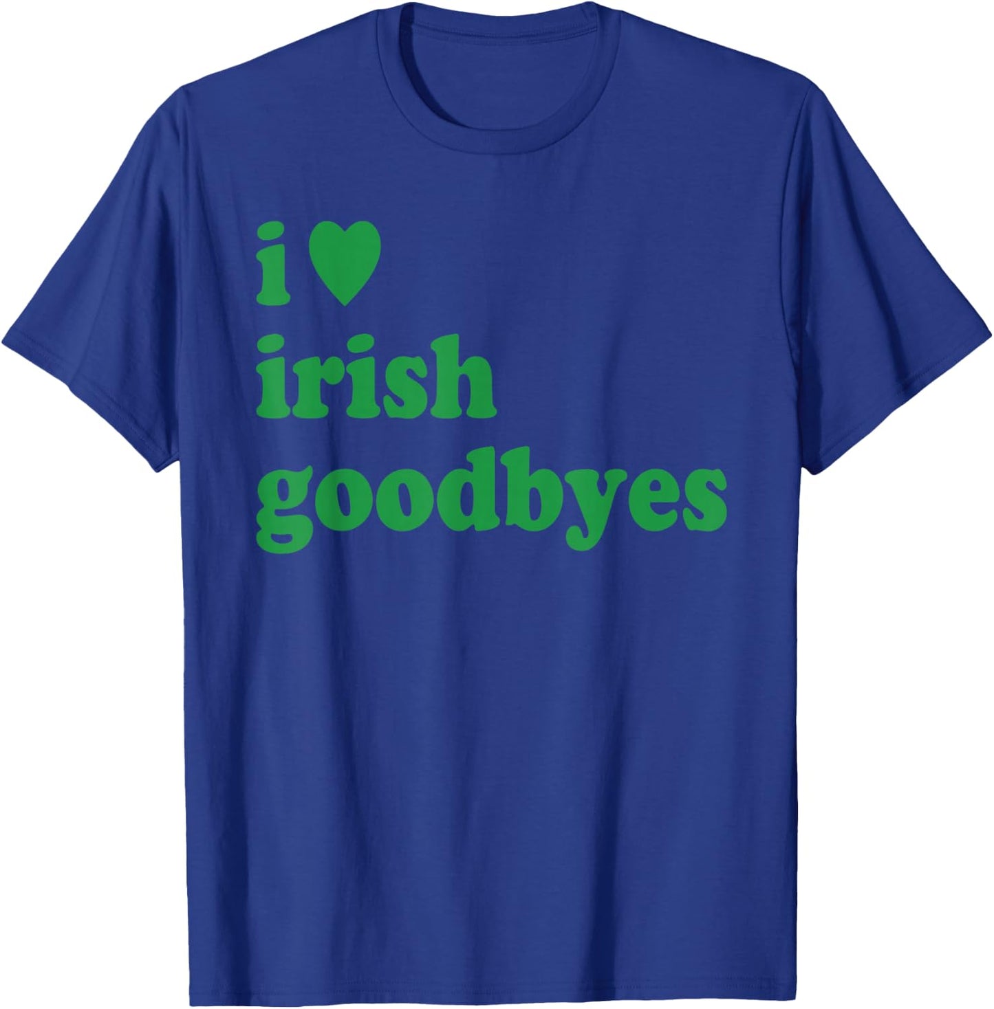 St Patricks Day I Love Irish Goodbyes I Heart Irish Goodbyes T-Shirt - T-Shirt | Royal