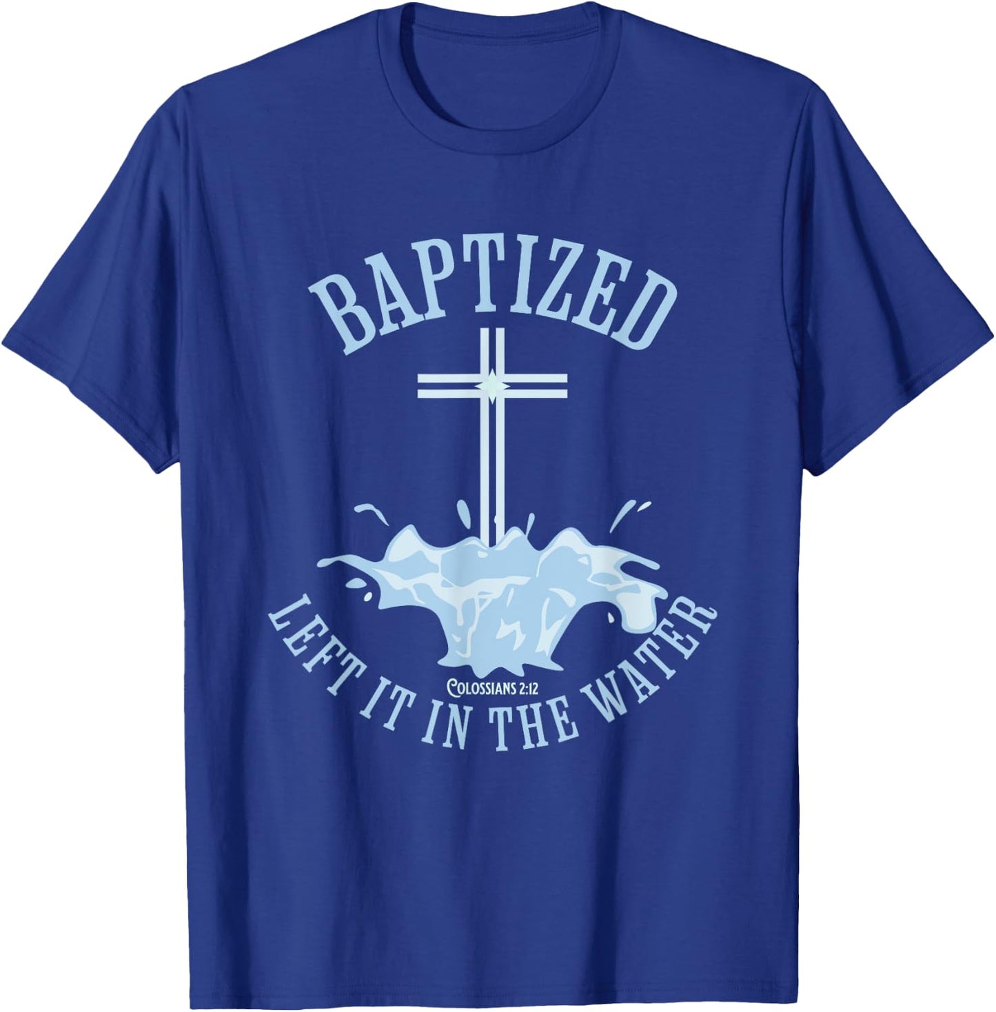 LEFT IT IN THE WATER, Colossians-2:12 BAPTIZED Christian T-Shirt - T-Shirt | Royal