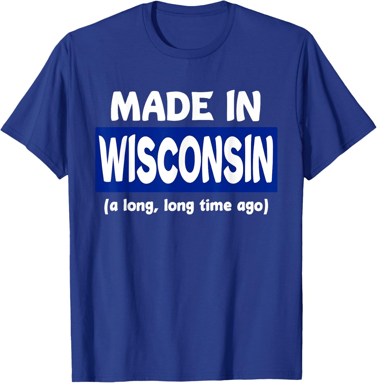 Funny Made In Wisconsin A Long Long Time Ago T-Shirt - T-Shirt | Royal