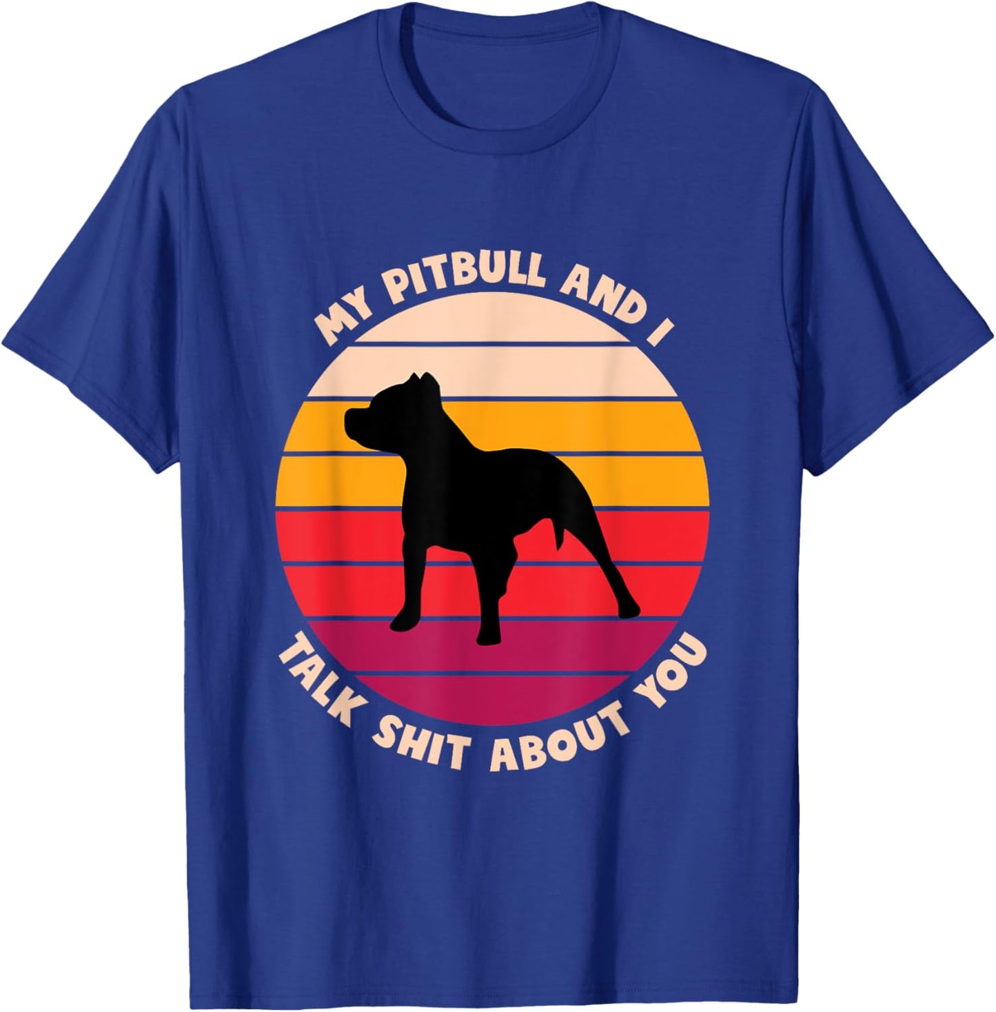 My Pitbull and I Talk Shit About You Funny Dog Lover Pitbull Men Women T-Shirt - T-Shirt | Royal